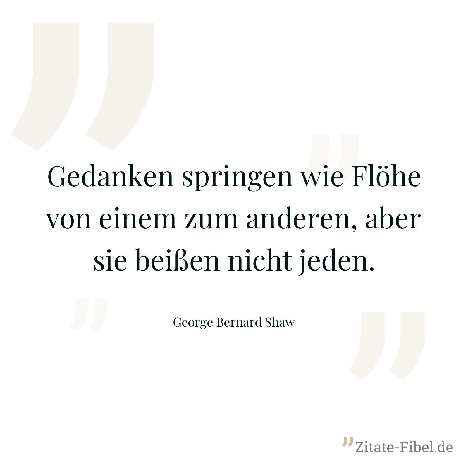 Gedanken springen wie Flöhe von einem zum anderen, aber sie beißen nicht jeden. - George Bernard Shaw