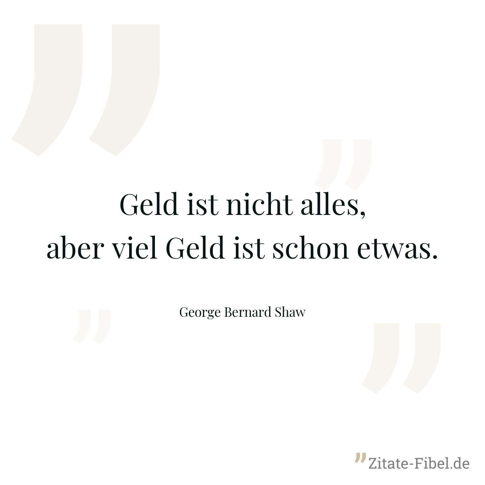Geld ist nicht alles, aber viel Geld ist schon etwas. - George Bernard Shaw