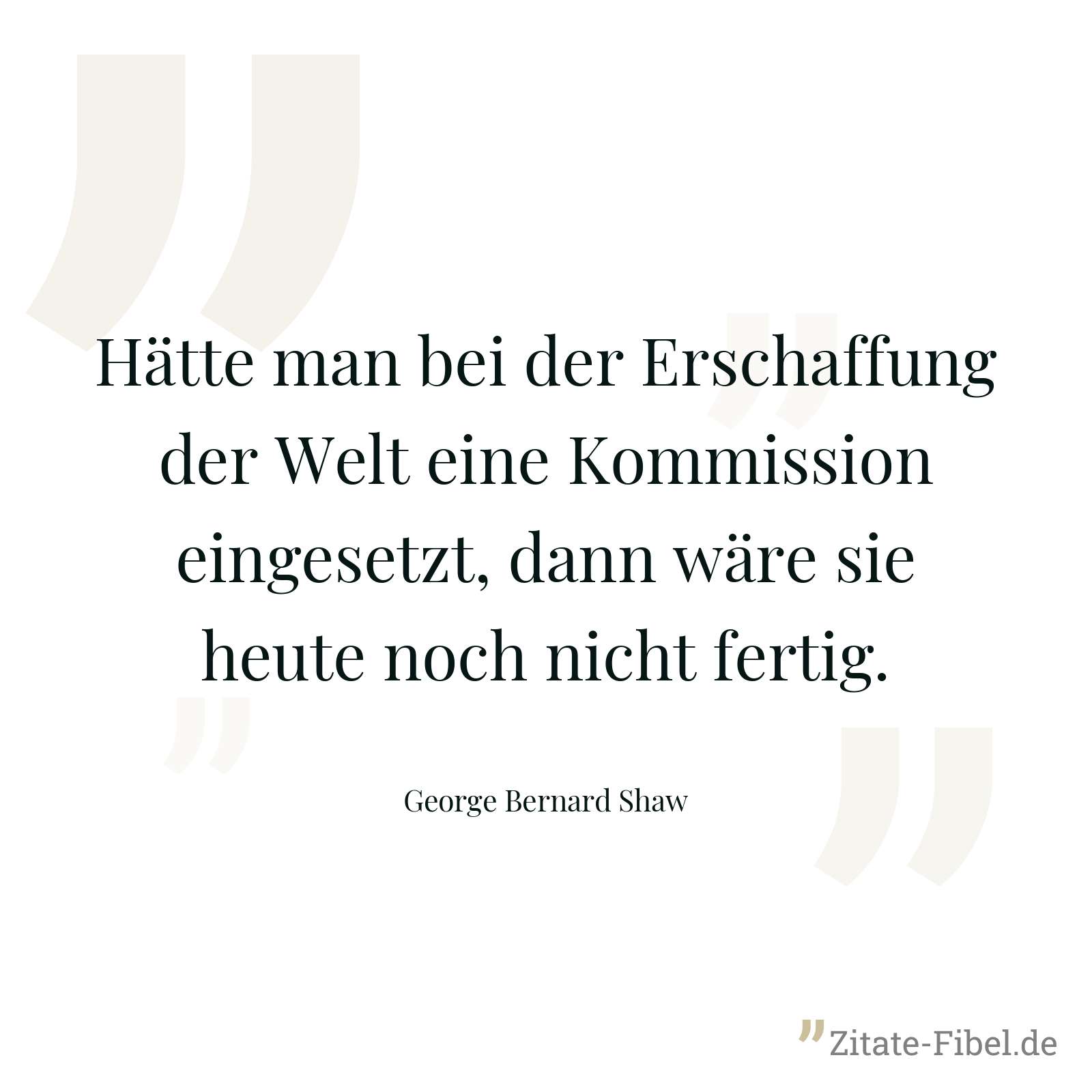Hätte man bei der Erschaffung der Welt eine Kommission eingesetzt, dann wäre sie heute noch nicht fertig. - George Bernard Shaw