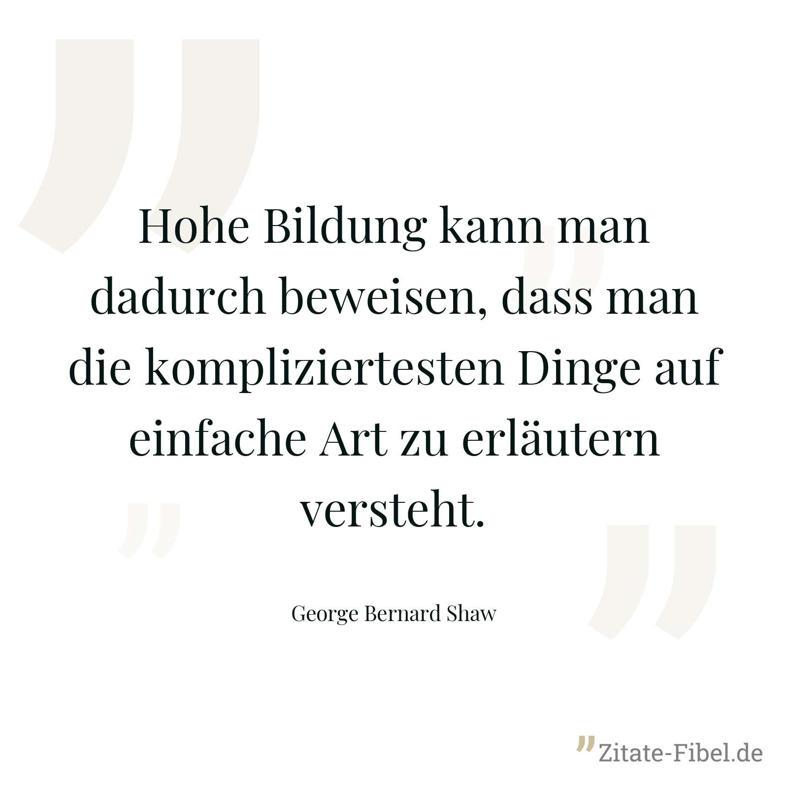 Hohe Bildung kann man dadurch beweisen, dass man die kompliziertesten Dinge auf einfache Art zu erläutern versteht. - George Bernard Shaw