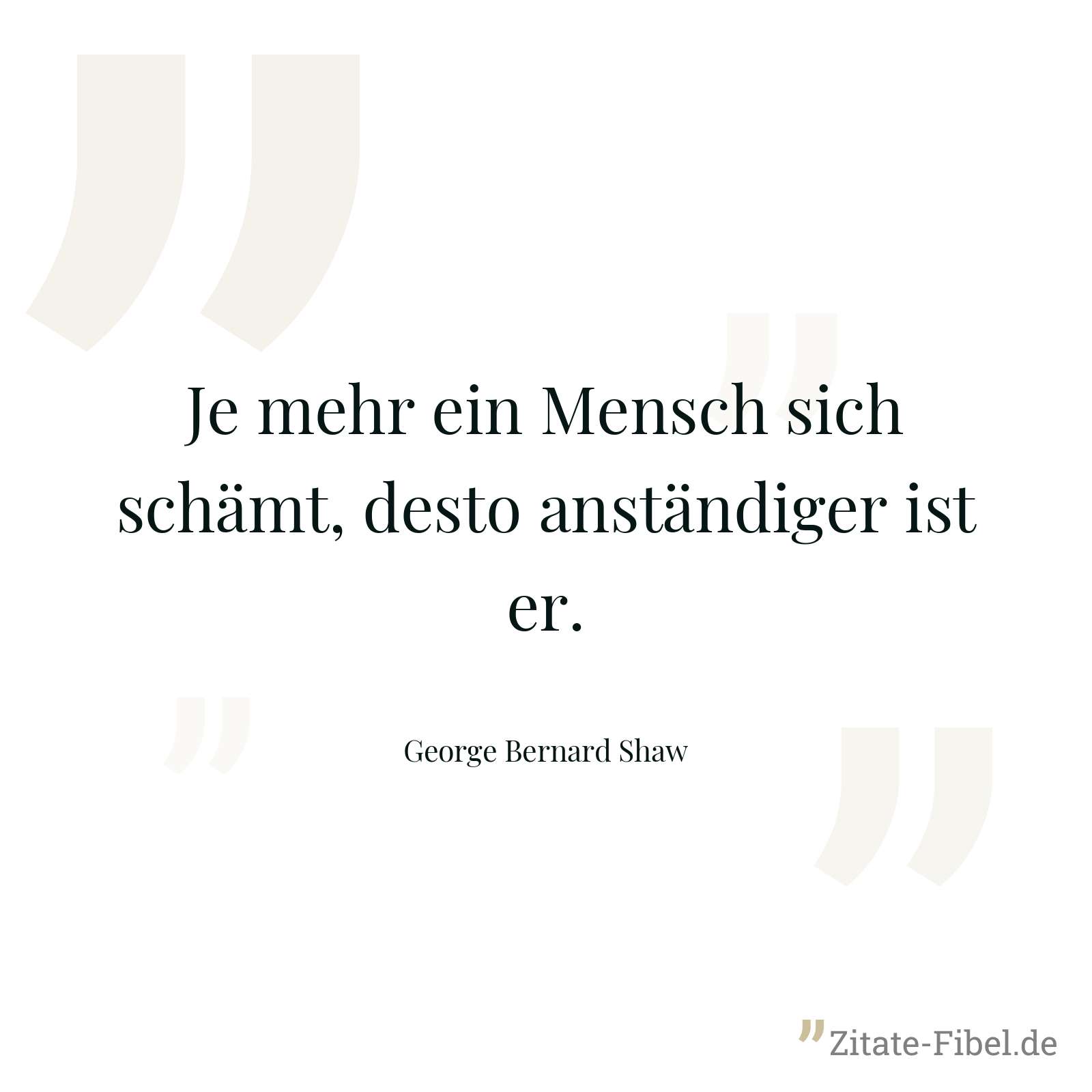 Je mehr ein Mensch sich schämt, desto anständiger ist er. - George Bernard Shaw