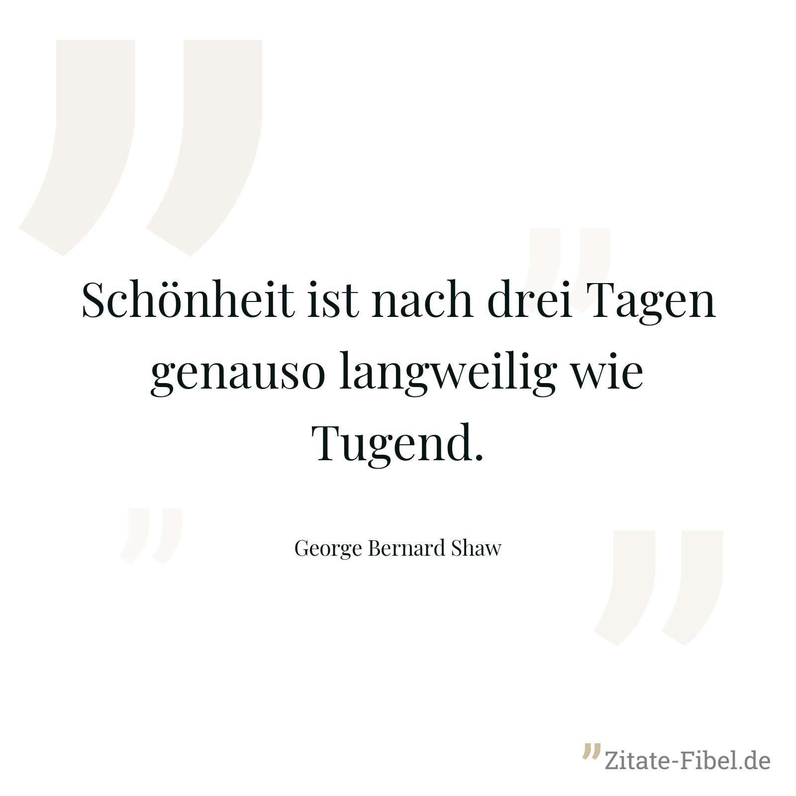 Schönheit ist nach drei Tagen genauso langweilig wie Tugend. - George Bernard Shaw
