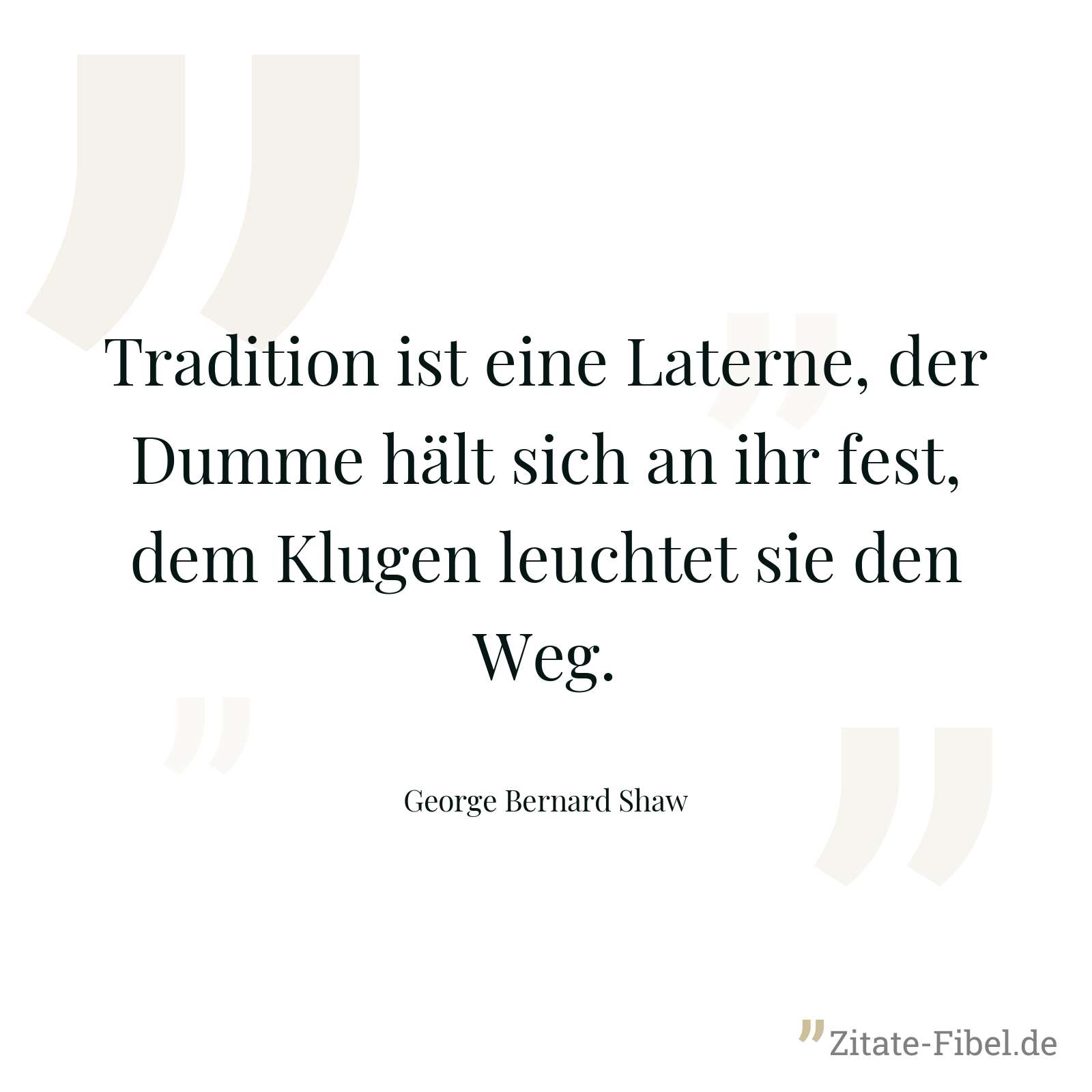 Tradition ist eine Laterne, der Dumme hält sich an ihr fest, dem Klugen leuchtet sie den Weg. - George Bernard Shaw