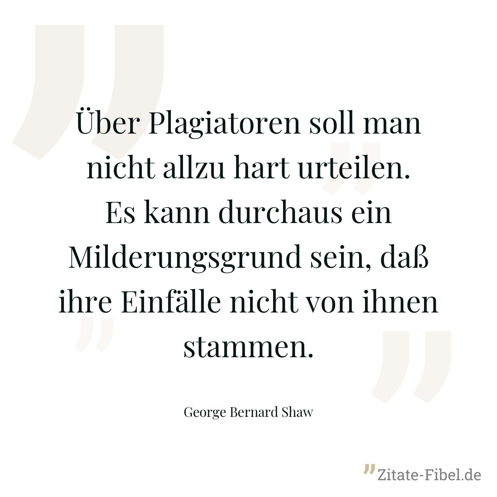 Über Plagiatoren soll man nicht allzu hart urteilen. Es kann durchaus ein Milderungsgrund sein, daß ihre Einfälle nicht von ihnen stammen. - George Bernard Shaw