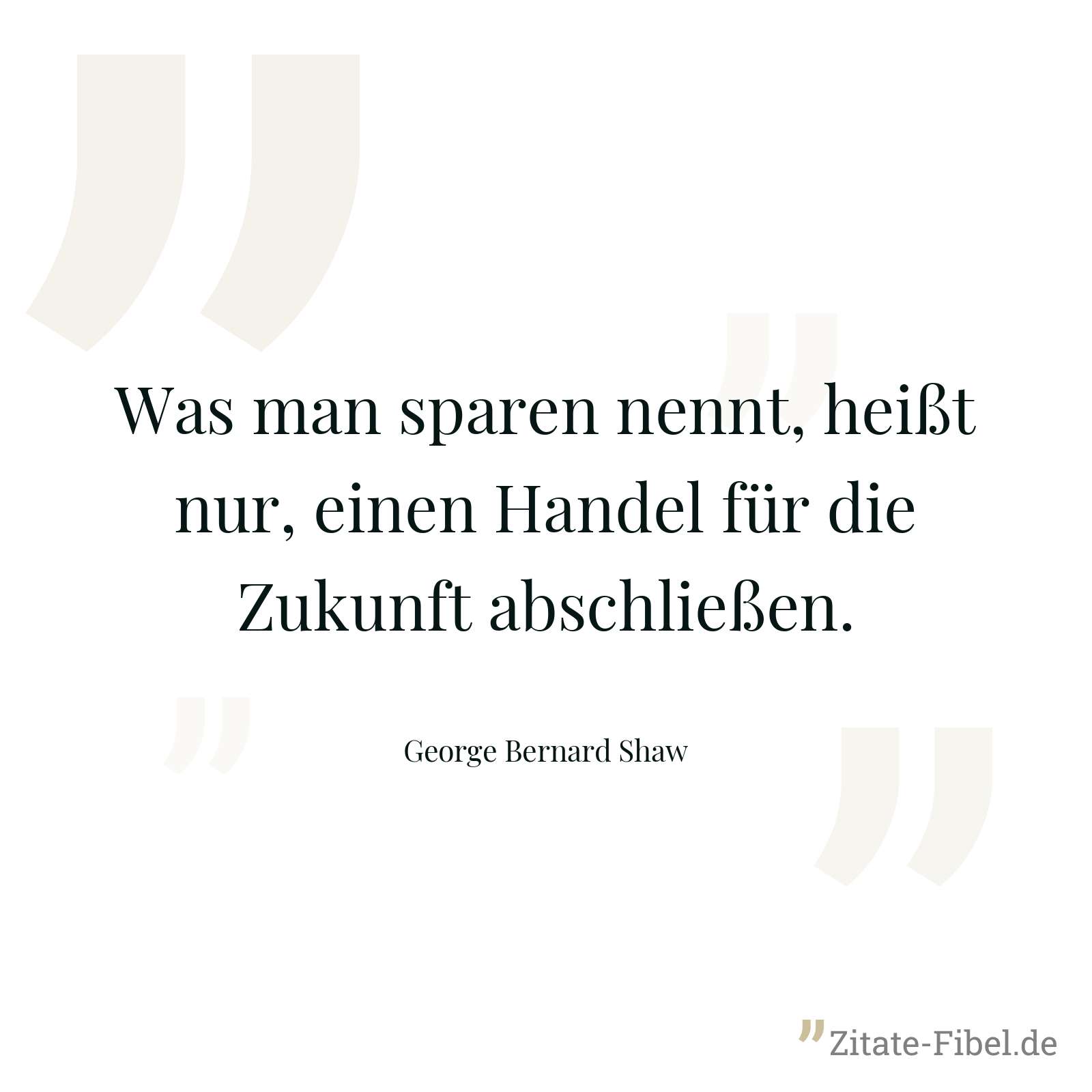 Was man sparen nennt, heißt nur, einen Handel für die Zukunft abschließen. - George Bernard Shaw