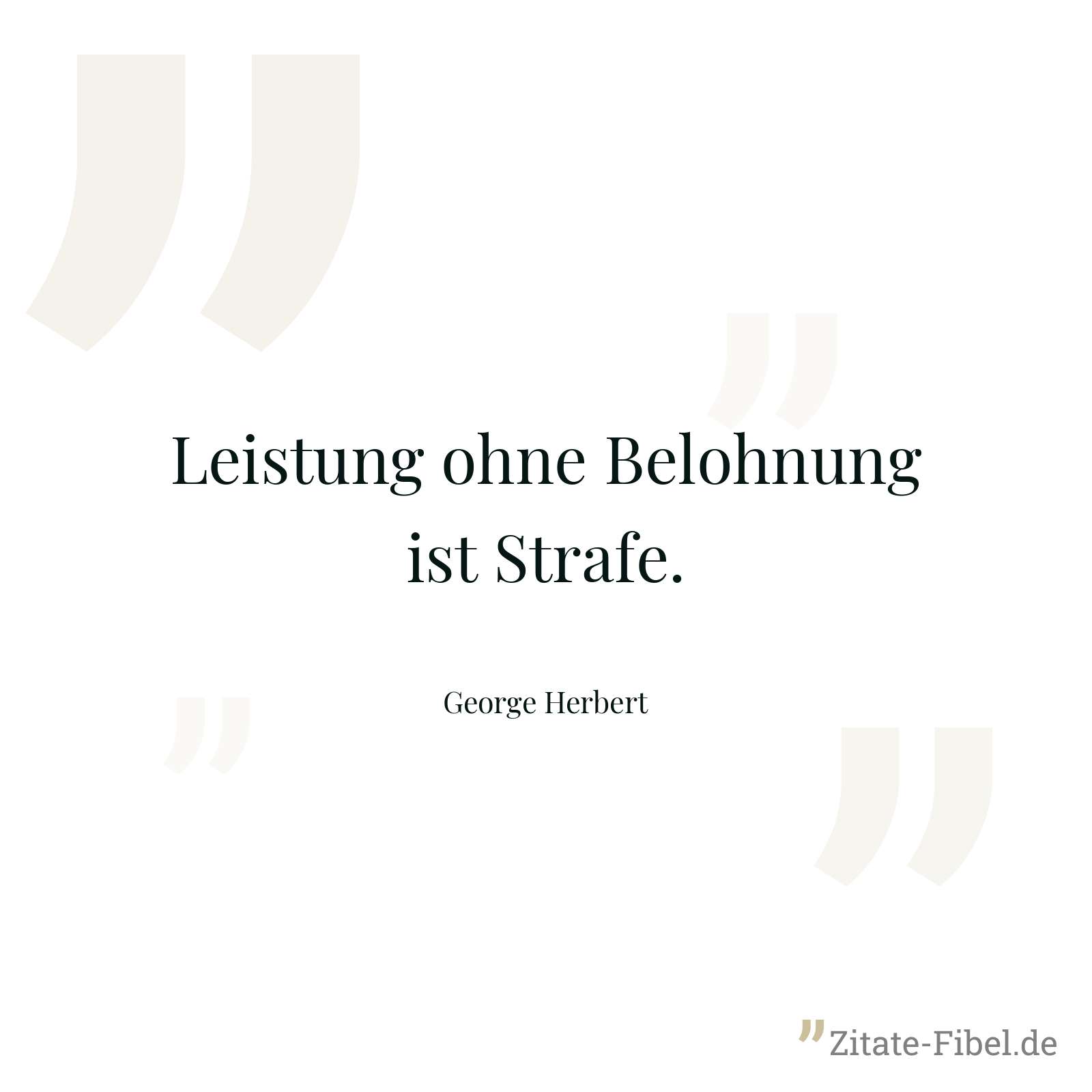Leistung ohne Belohnung ist Strafe. - George Herbert