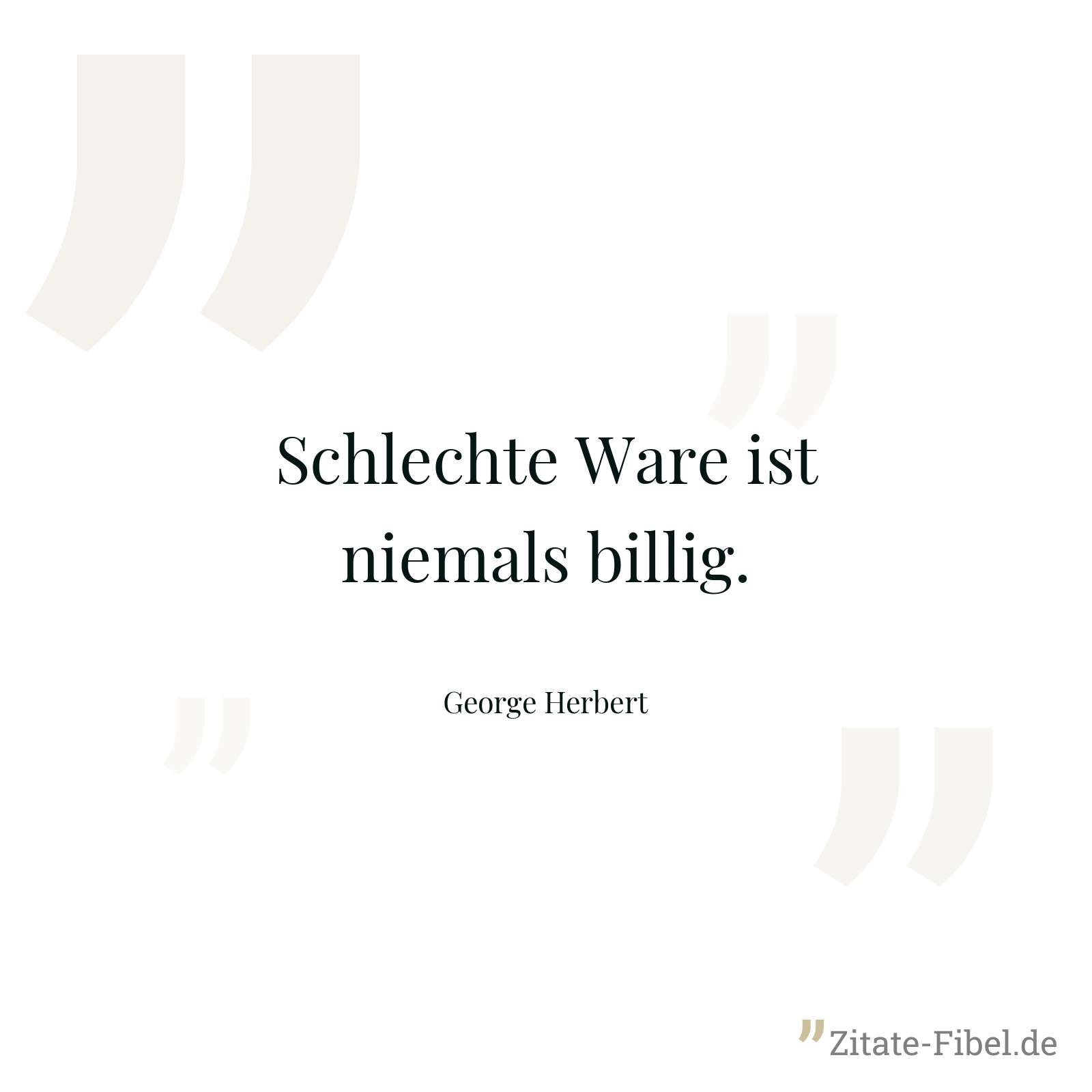 Schlechte Ware ist niemals billig. - George Herbert