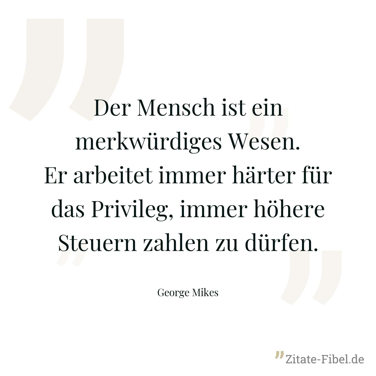 Der Mensch ist ein merkwürdiges Wesen. Er arbeitet immer härter für das Privileg, immer höhere Steuern zahlen zu dürfen. - George Mikes