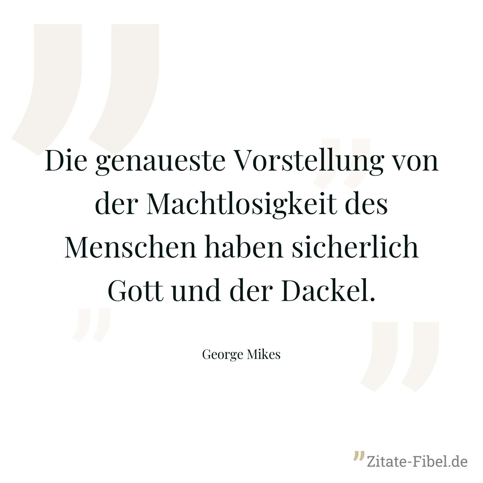 Die genaueste Vorstellung von der Machtlosigkeit des Menschen haben sicherlich Gott und der Dackel. - George Mikes