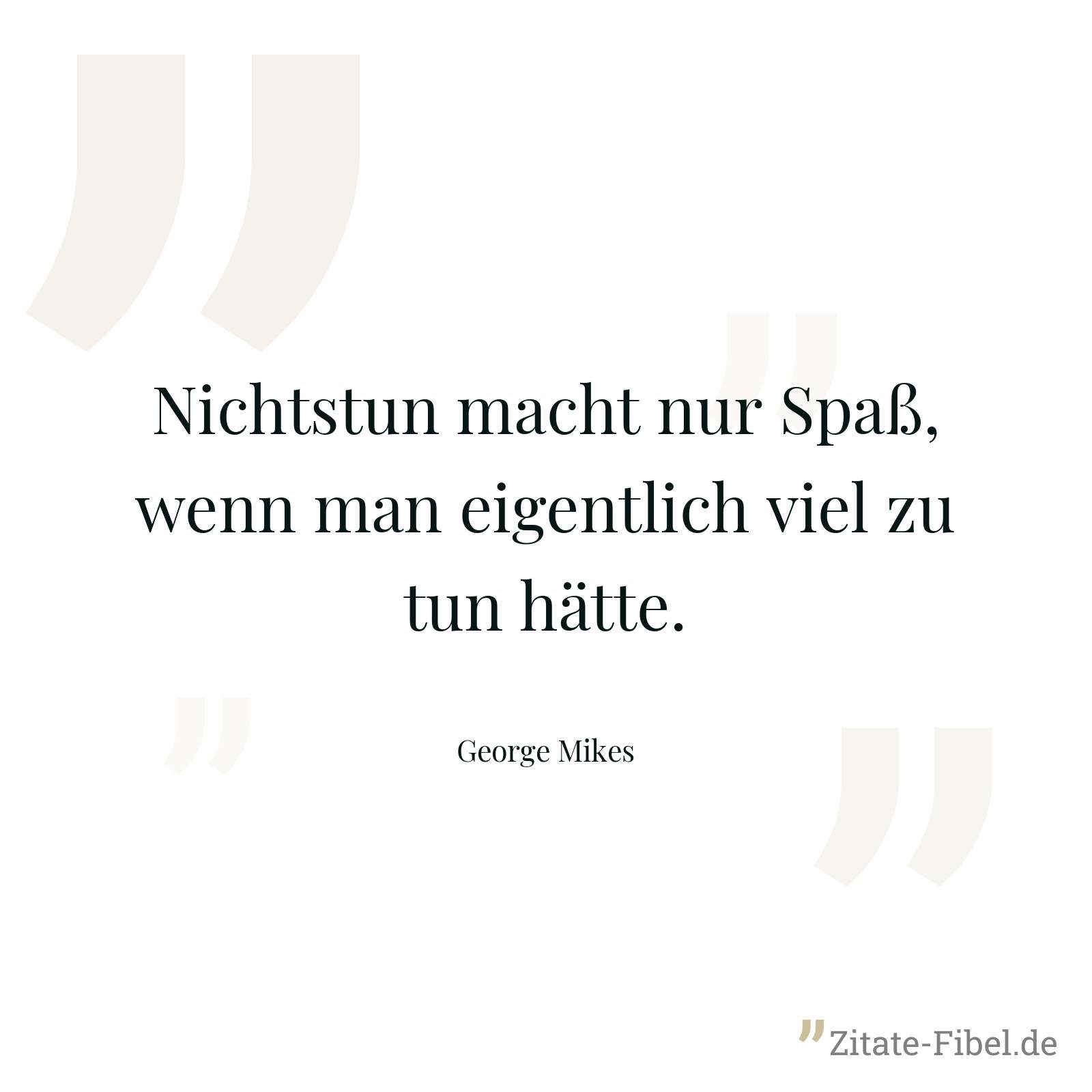 Nichtstun macht nur Spaß, wenn man eigentlich viel zu tun hätte. - George Mikes