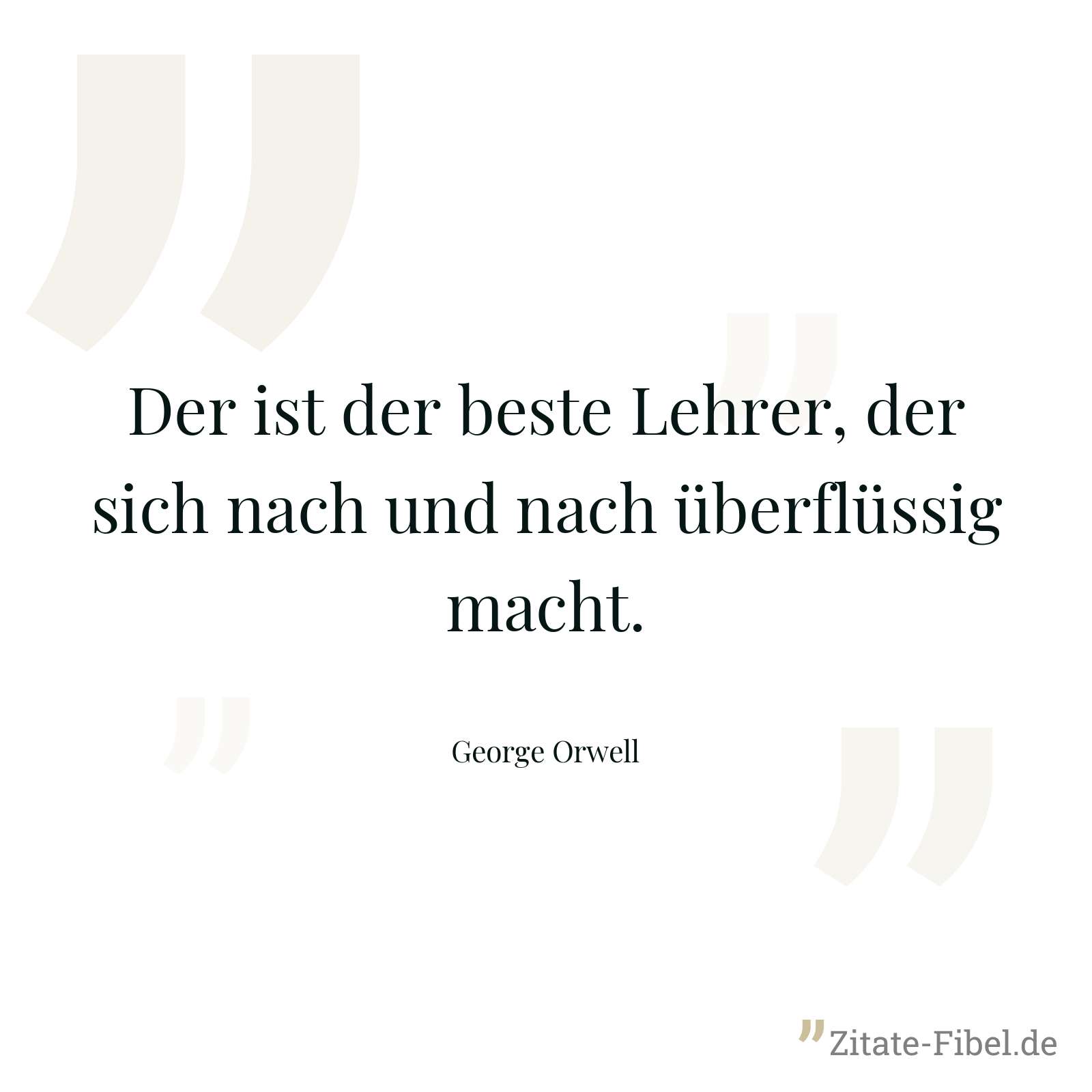 Der ist der beste Lehrer, der sich nach und nach überflüssig macht. - George Orwell