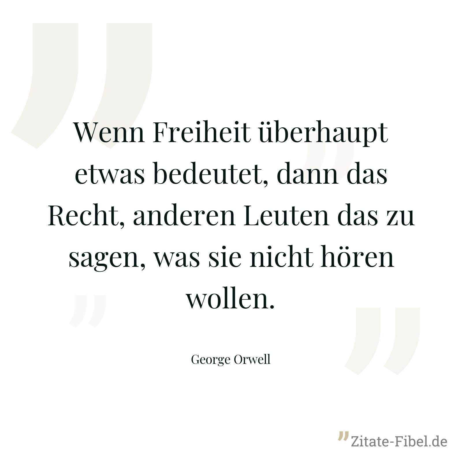 Wenn Freiheit überhaupt etwas bedeutet, dann das Recht, anderen Leuten das zu sagen, was sie nicht hören wollen. - George Orwell