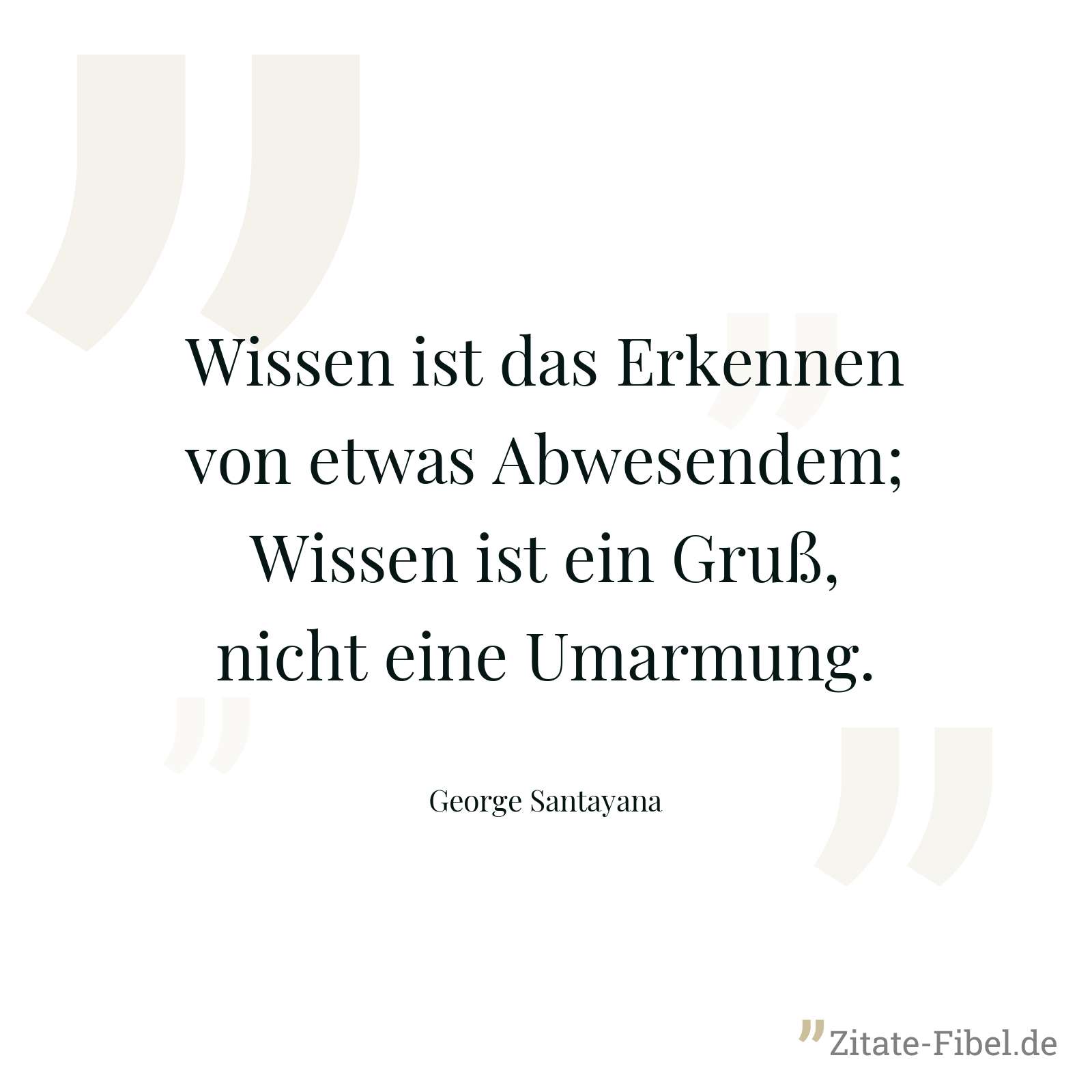 Wissen ist das Erkennen von etwas Abwesendem; Wissen ist ein Gruß, nicht eine Umarmung. - George Santayana
