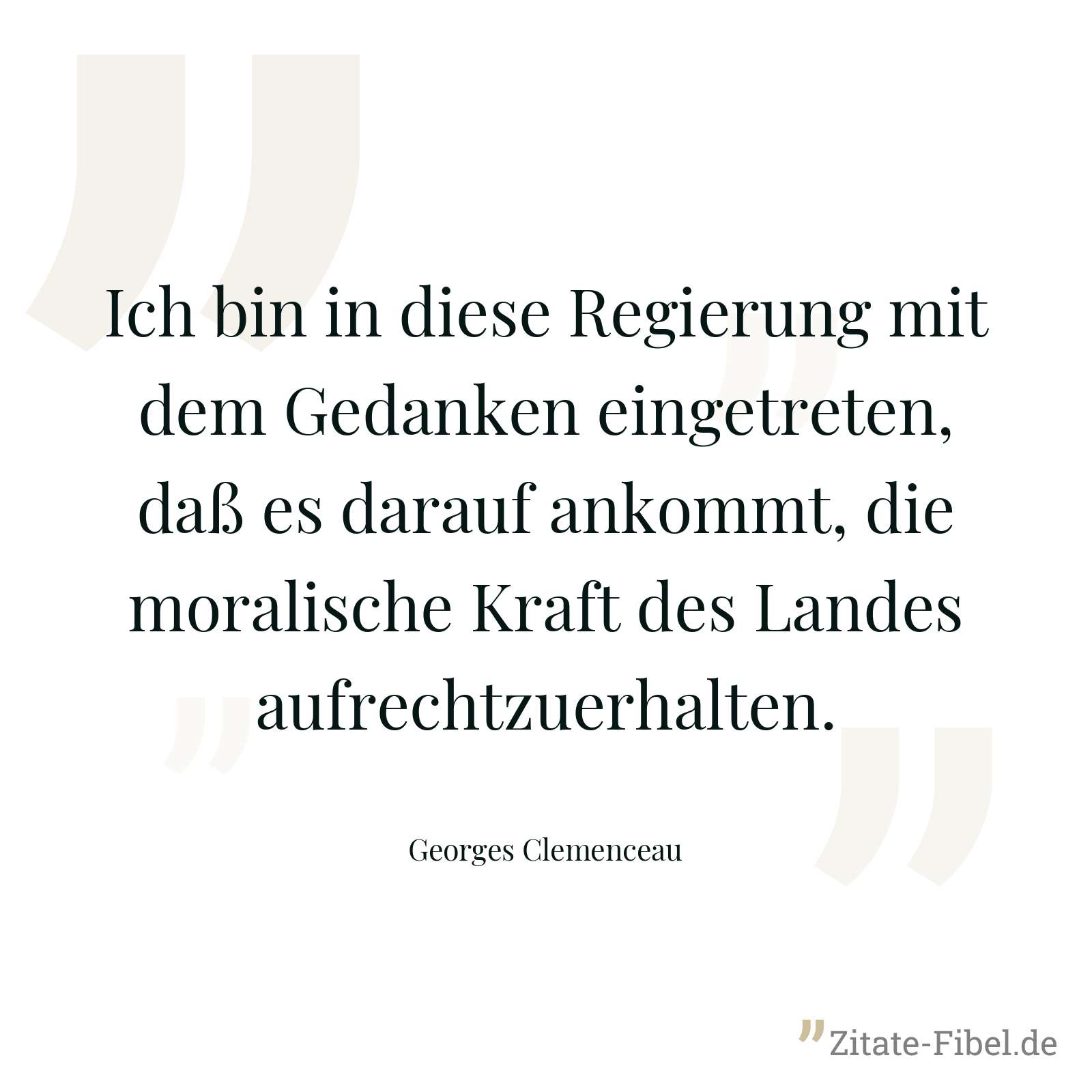 Ich bin in diese Regierung mit dem Gedanken eingetreten, daß es darauf ankommt, die moralische Kraft des Landes aufrechtzuerhalten. - Georges Clemenceau