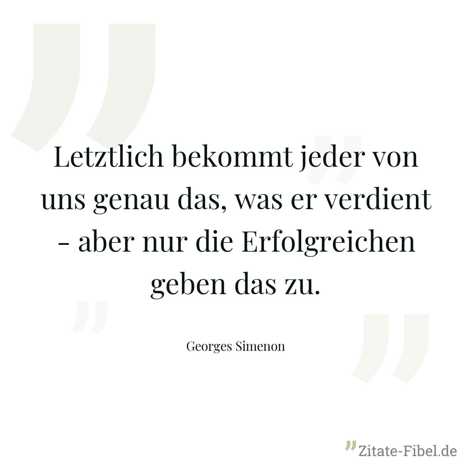 Letztlich bekommt jeder von uns genau das, was er verdient - aber nur die Erfolgreichen geben das zu. - Georges Simenon