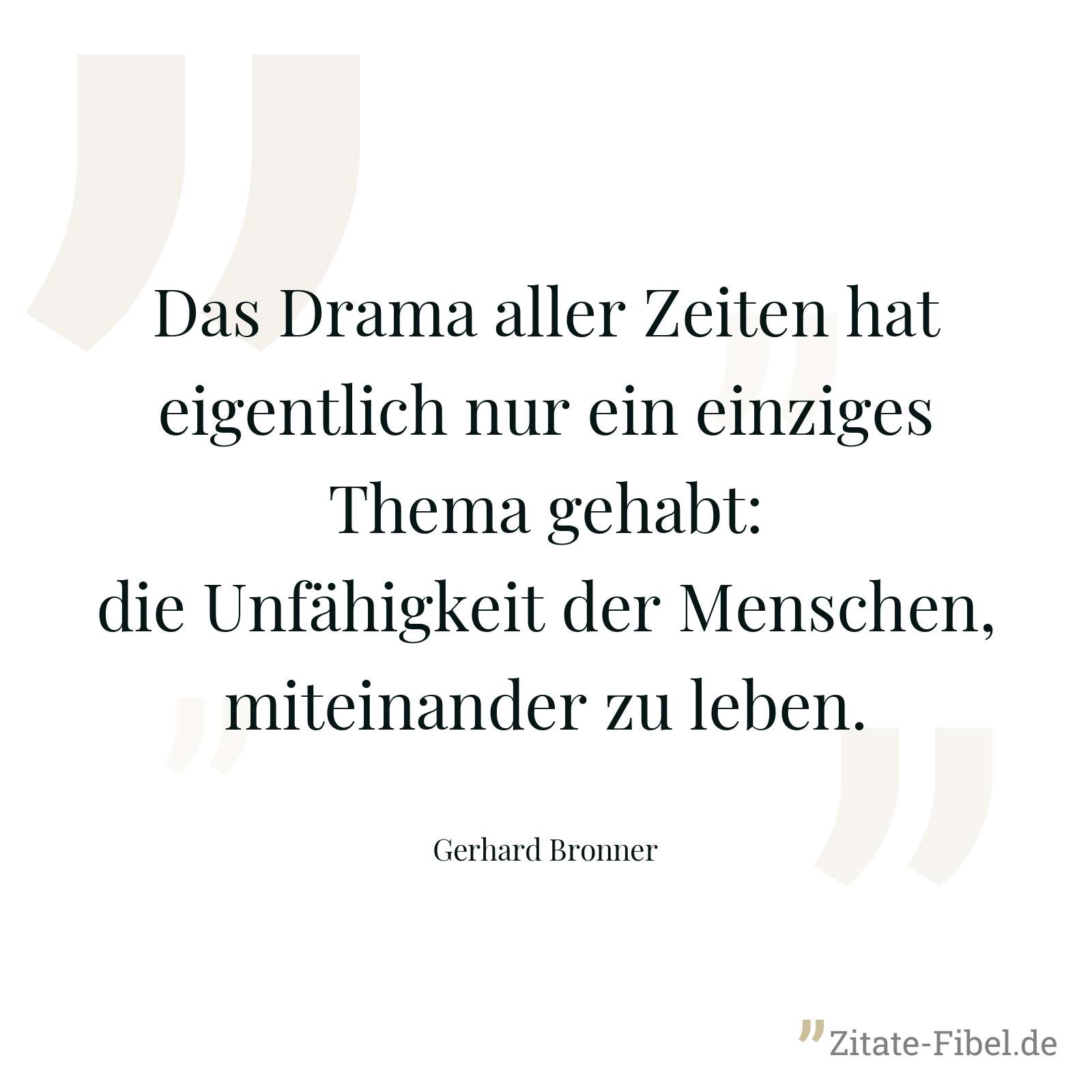 Das Drama aller Zeiten hat eigentlich nur ein einziges Thema gehabt: die Unfähigkeit der Menschen, miteinander zu leben. - Gerhard Bronner
