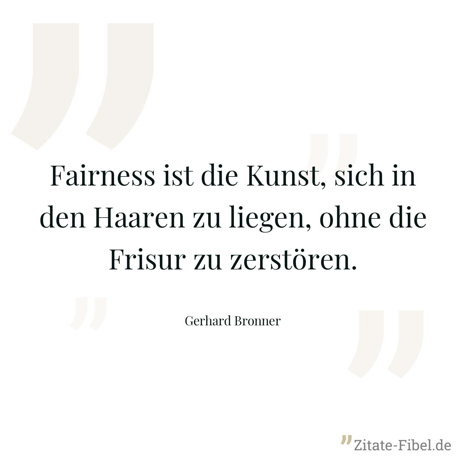 Fairness ist die Kunst, sich in den Haaren zu liegen, ohne die Frisur zu zerstören. - Gerhard Bronner