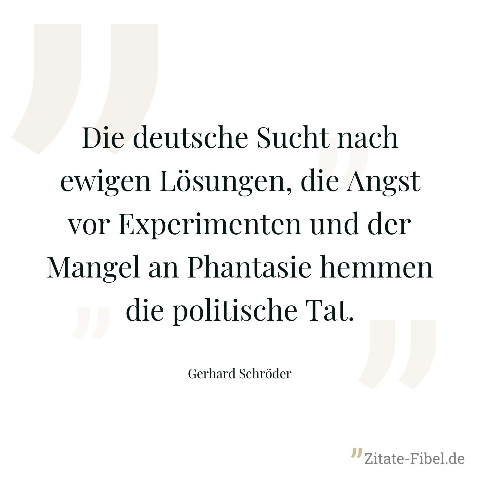 Die deutsche Sucht nach ewigen Lösungen, die Angst vor Experimenten und der Mangel an Phantasie hemmen die politische Tat. - Gerhard Schröder