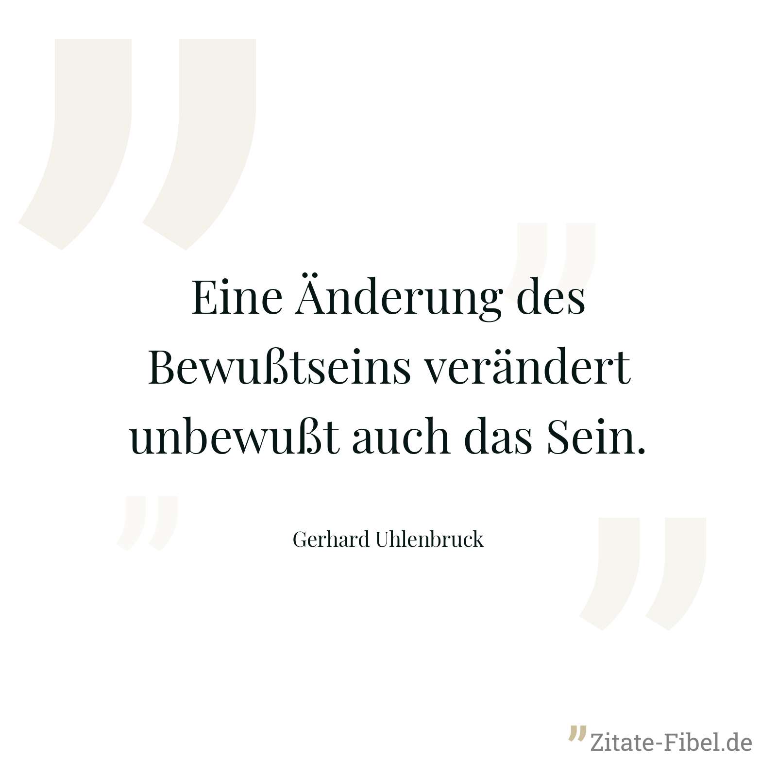Eine Änderung des Bewußtseins verändert unbewußt auch das Sein. - Gerhard Uhlenbruck