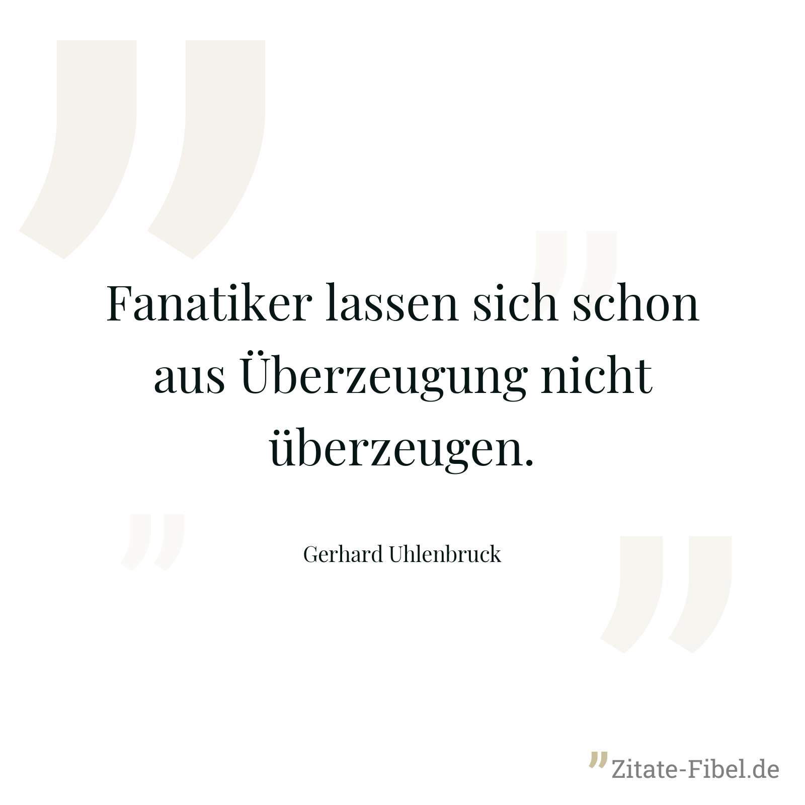 Fanatiker lassen sich schon aus Überzeugung nicht überzeugen. - Gerhard Uhlenbruck