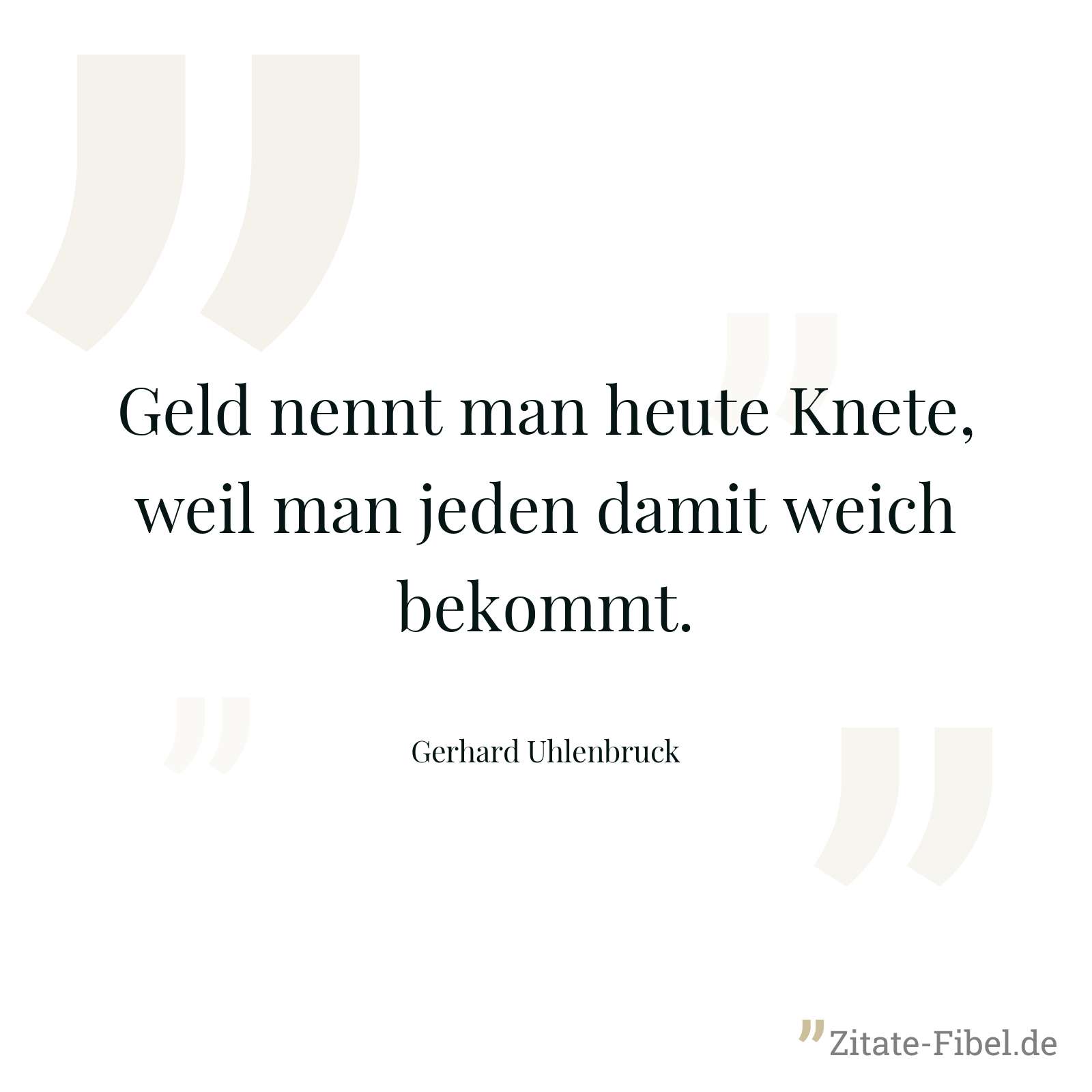 Geld nennt man heute Knete, weil man jeden damit weich bekommt. - Gerhard Uhlenbruck