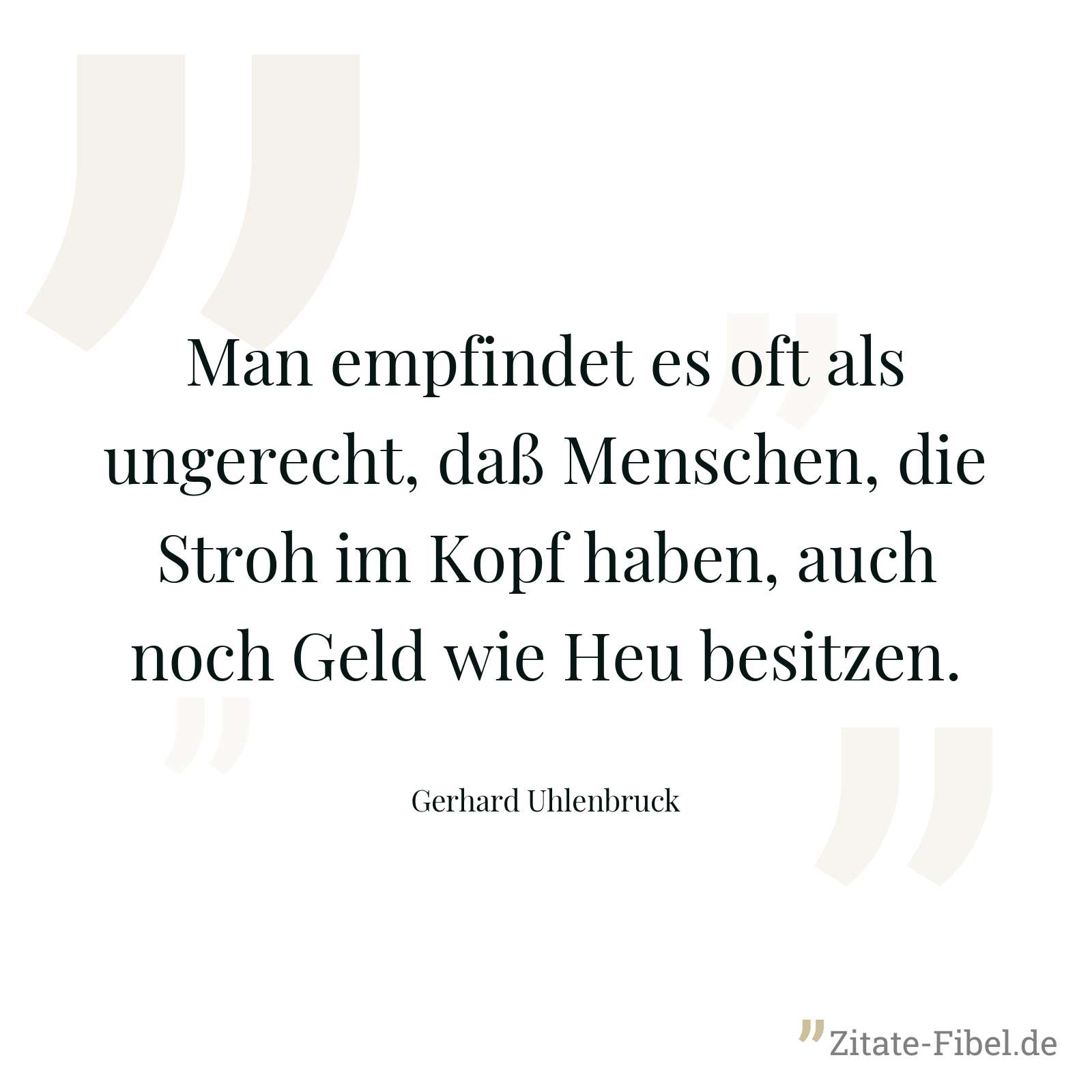 Man empfindet es oft als ungerecht, daß Menschen, die Stroh im Kopf haben, auch noch Geld wie Heu besitzen. - Gerhard Uhlenbruck