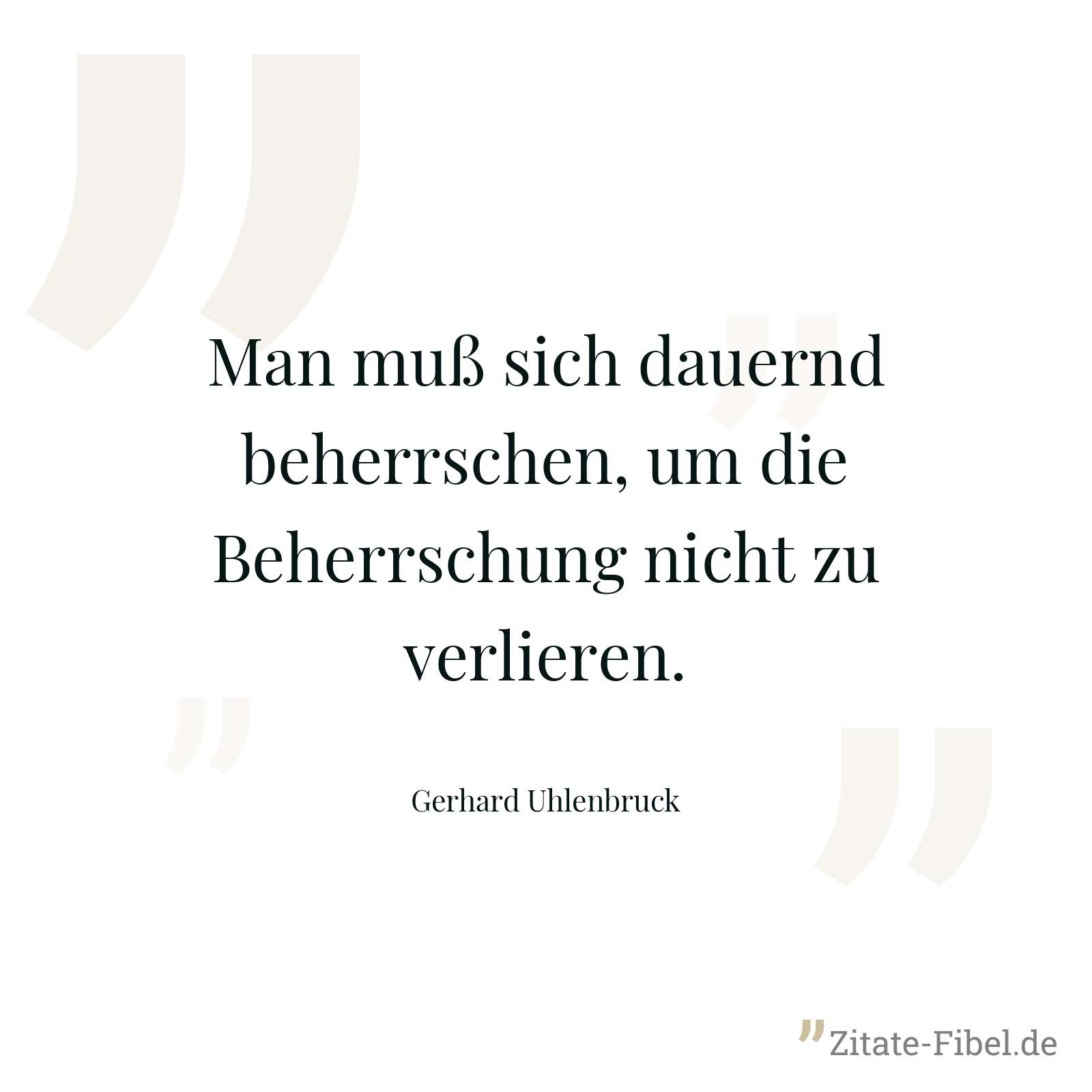 Man muß sich dauernd beherrschen, um die Beherrschung nicht zu verlieren. - Gerhard Uhlenbruck