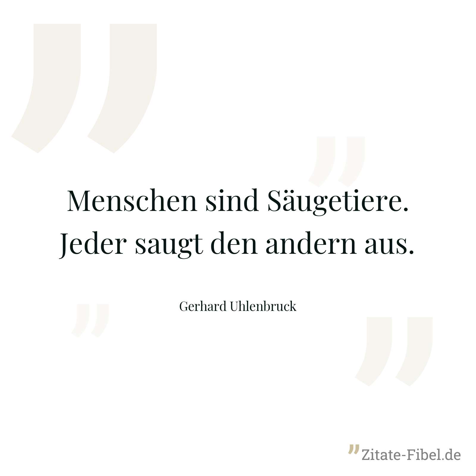 Menschen sind Säugetiere. Jeder saugt den andern aus. - Gerhard Uhlenbruck