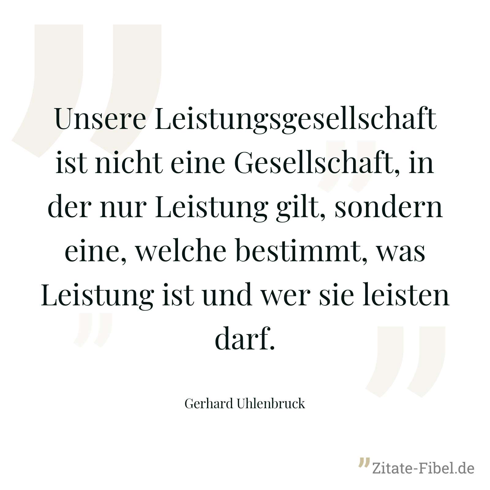 Unsere Leistungsgesellschaft ist nicht eine Gesellschaft, in der nur Leistung gilt, sondern eine, welche bestimmt, was Leistung ist und wer sie leisten darf. - Gerhard Uhlenbruck