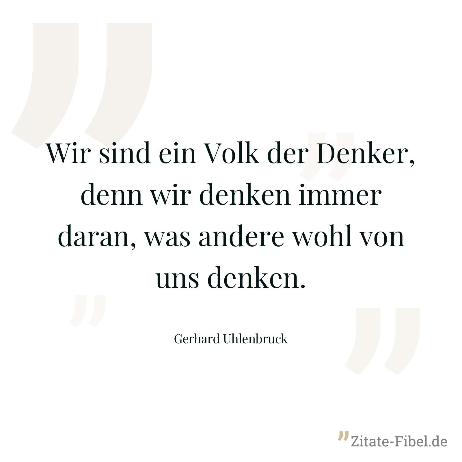 Wir sind ein Volk der Denker, denn wir denken immer daran, was andere wohl von uns denken. - Gerhard Uhlenbruck