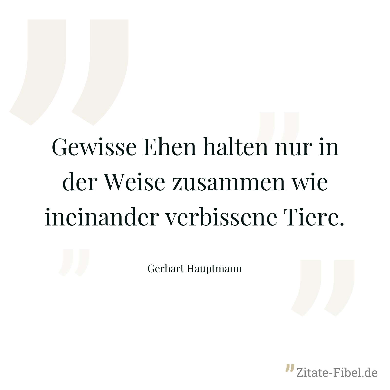 Gewisse Ehen halten nur in der Weise zusammen wie ineinander verbissene Tiere. - Gerhart Hauptmann