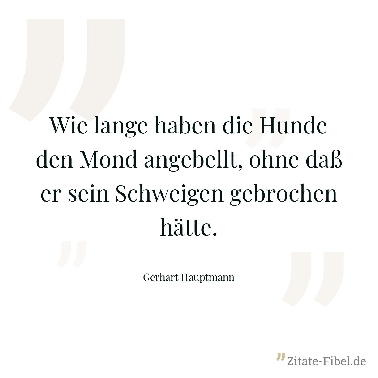 Wie lange haben die Hunde den Mond angebellt, ohne daß er sein Schweigen gebrochen hätte. - Gerhart Hauptmann