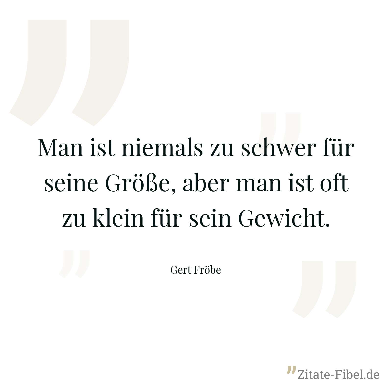 Man ist niemals zu schwer für seine Größe, aber man ist oft zu klein für sein Gewicht. - Gert Fröbe