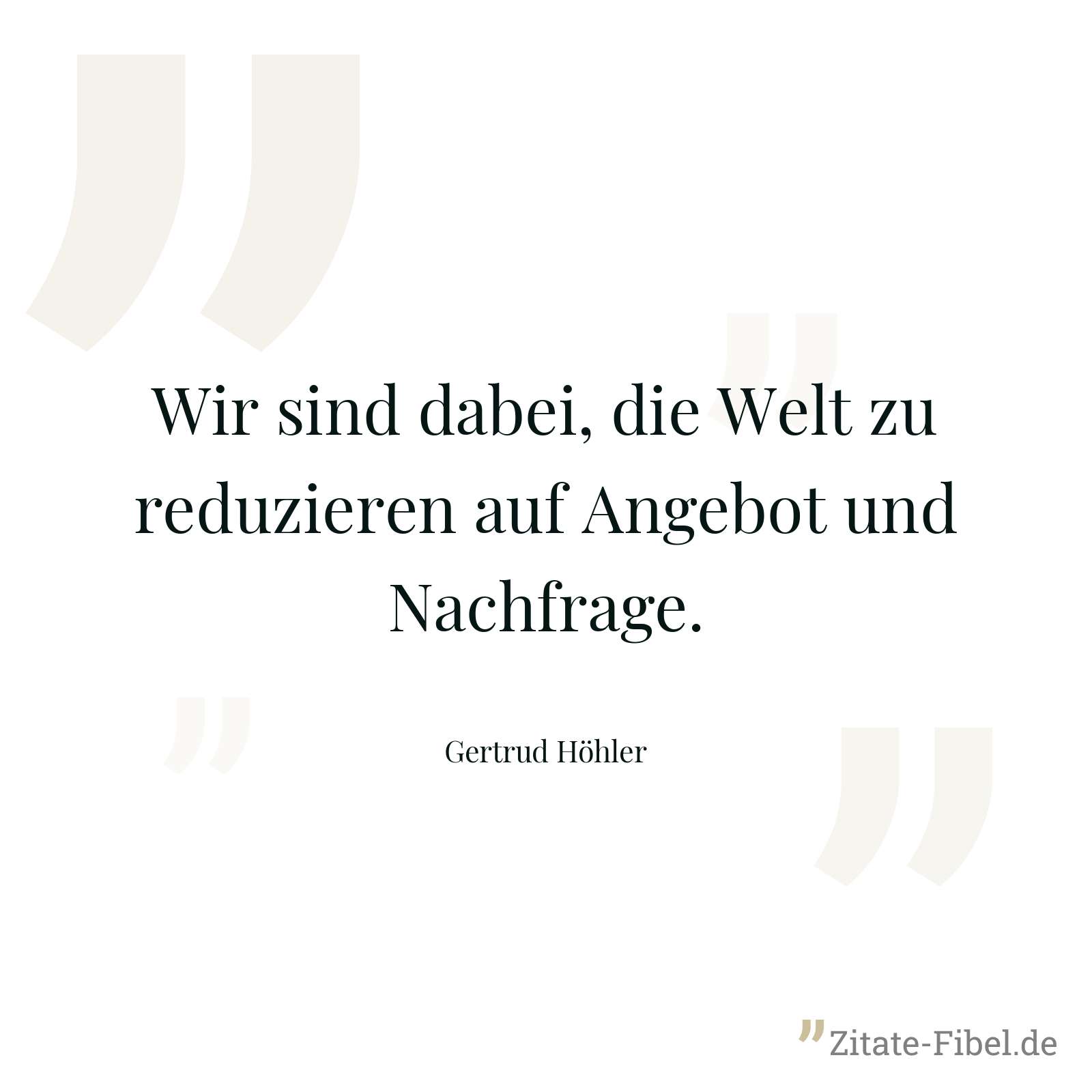 Wir sind dabei, die Welt zu reduzieren auf Angebot und Nachfrage. - Gertrud Höhler