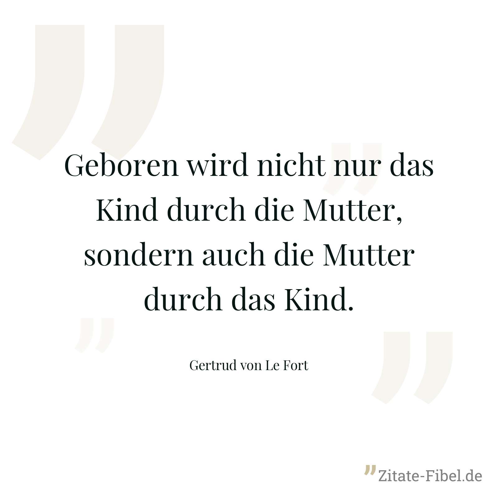 Geboren wird nicht nur das Kind durch die Mutter, sondern auch die Mutter durch das Kind. - Gertrud von Le Fort