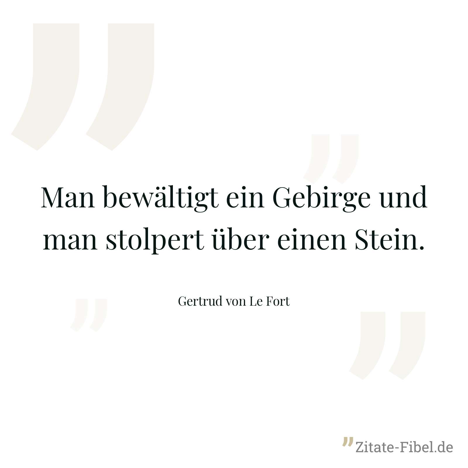 Man bewältigt ein Gebirge und man stolpert über einen Stein. - Gertrud von Le Fort