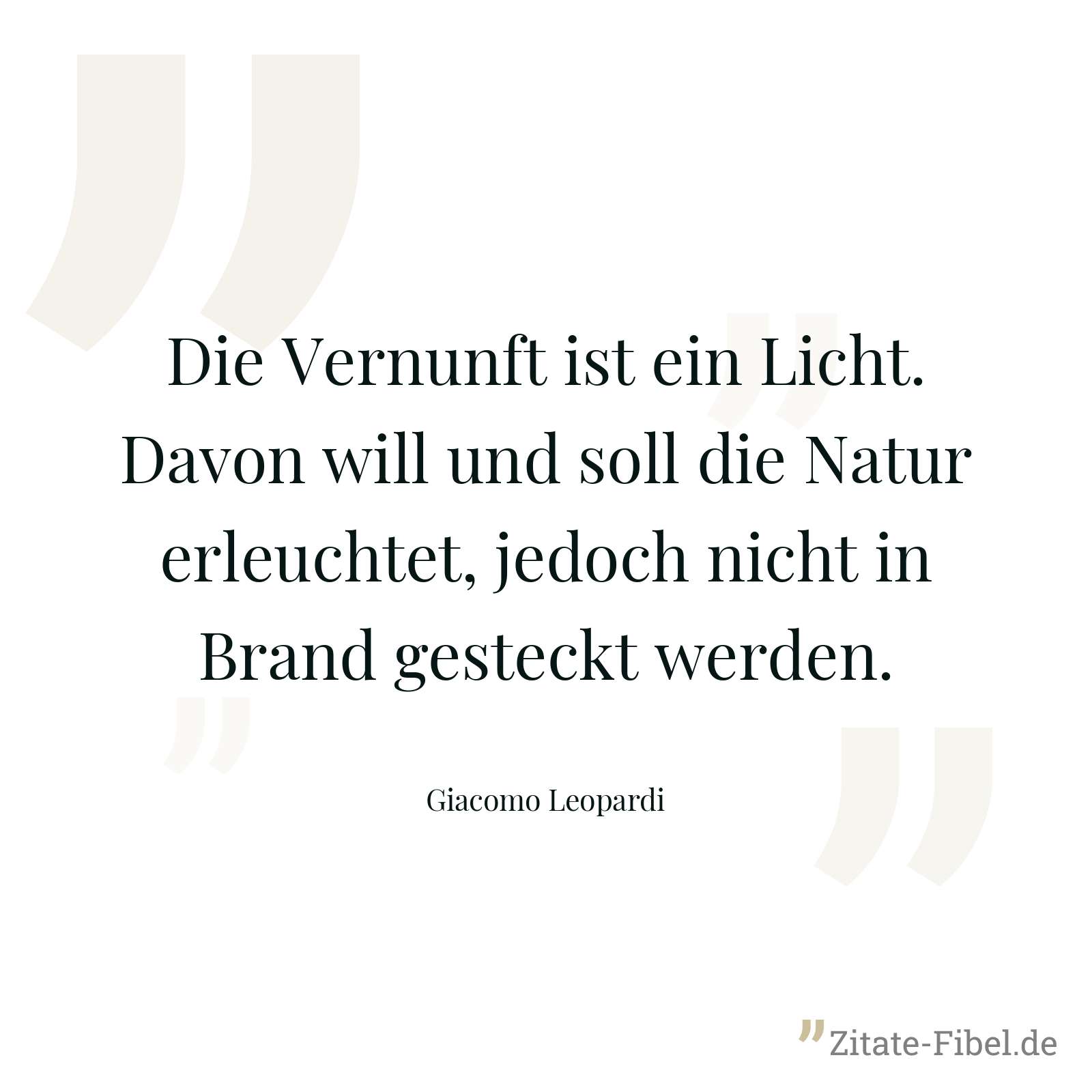 Die Vernunft ist ein Licht. Davon will und soll die Natur erleuchtet, jedoch nicht in Brand gesteckt werden. - Giacomo Leopardi