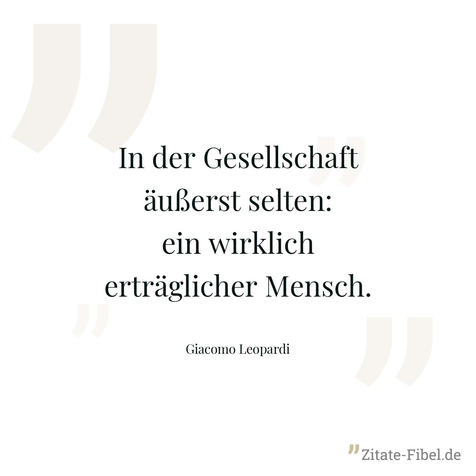 In der Gesellschaft äußerst selten: ein wirklich erträglicher Mensch. - Giacomo Leopardi