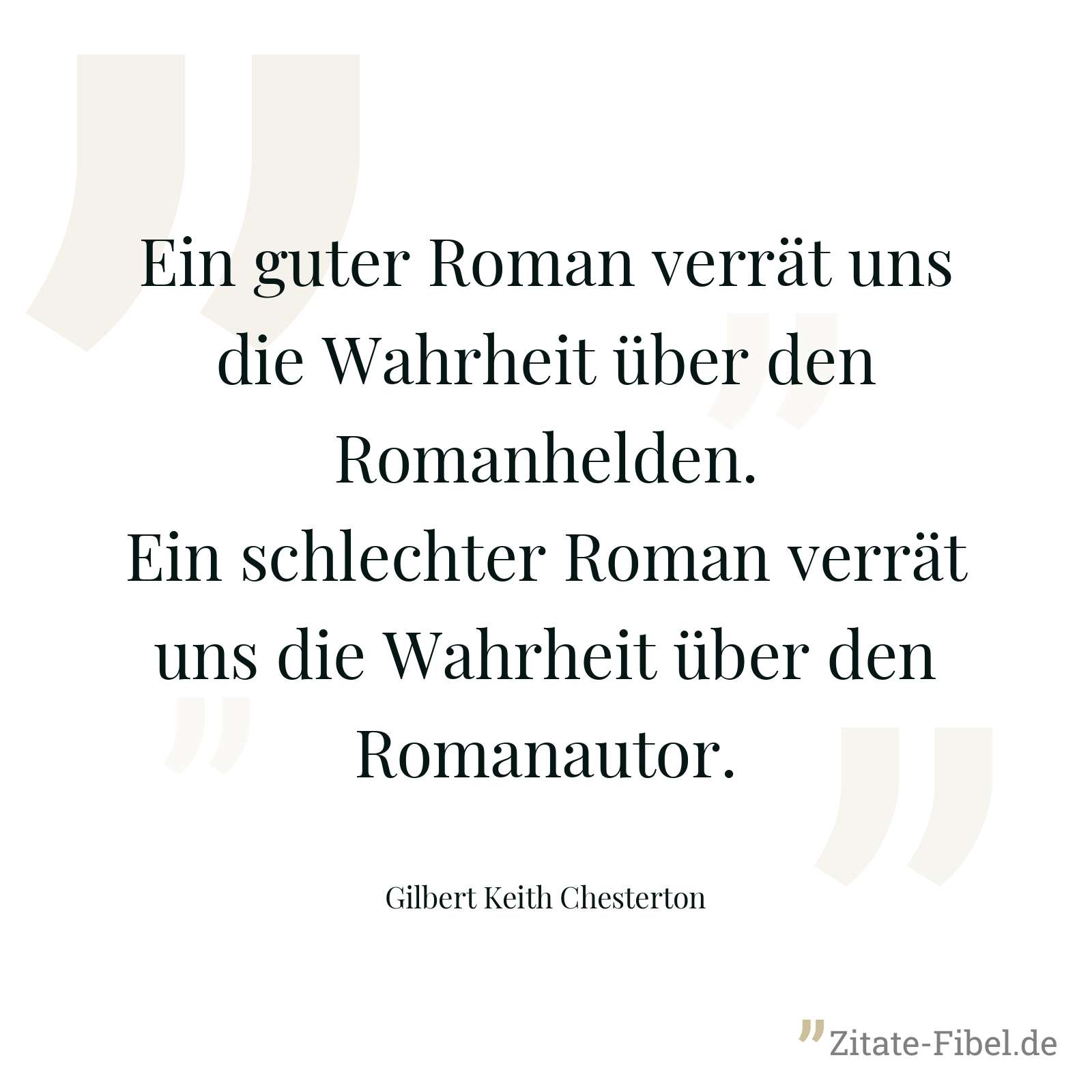 Ein guter Roman verrät uns die Wahrheit über den Romanhelden. Ein schlechter Roman verrät uns die Wahrheit über den Romanautor. - Gilbert Keith Chesterton
