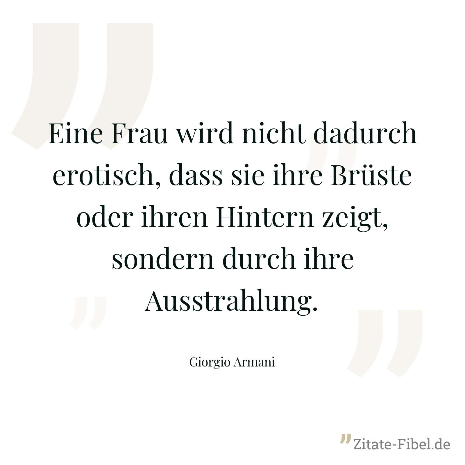 Eine Frau wird nicht dadurch erotisch, dass sie ihre Brüste oder ihren Hintern zeigt, sondern durch ihre Ausstrahlung. - Giorgio Armani