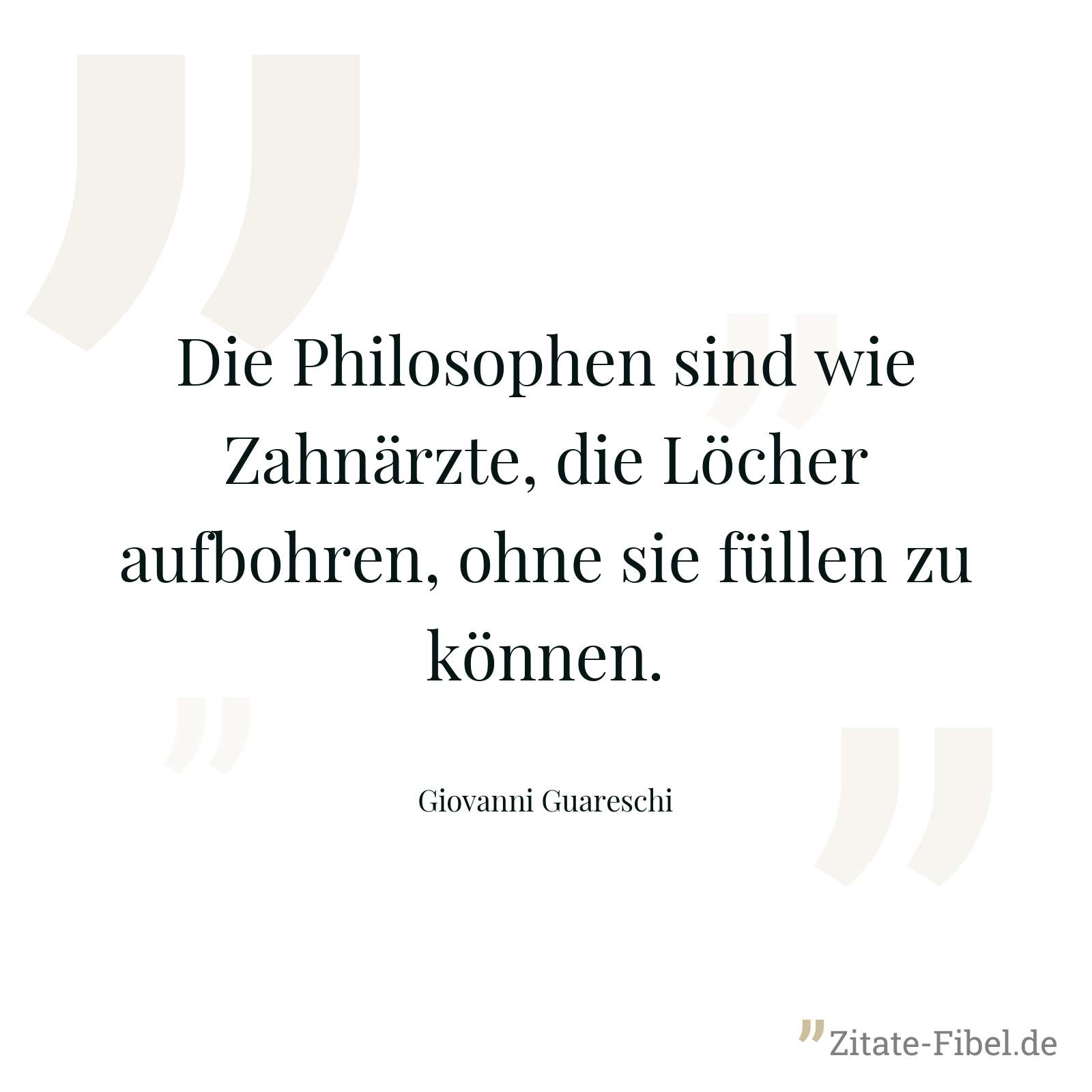 Die Philosophen sind wie Zahnärzte, die Löcher aufbohren, ohne sie füllen zu können. - Giovanni Guareschi