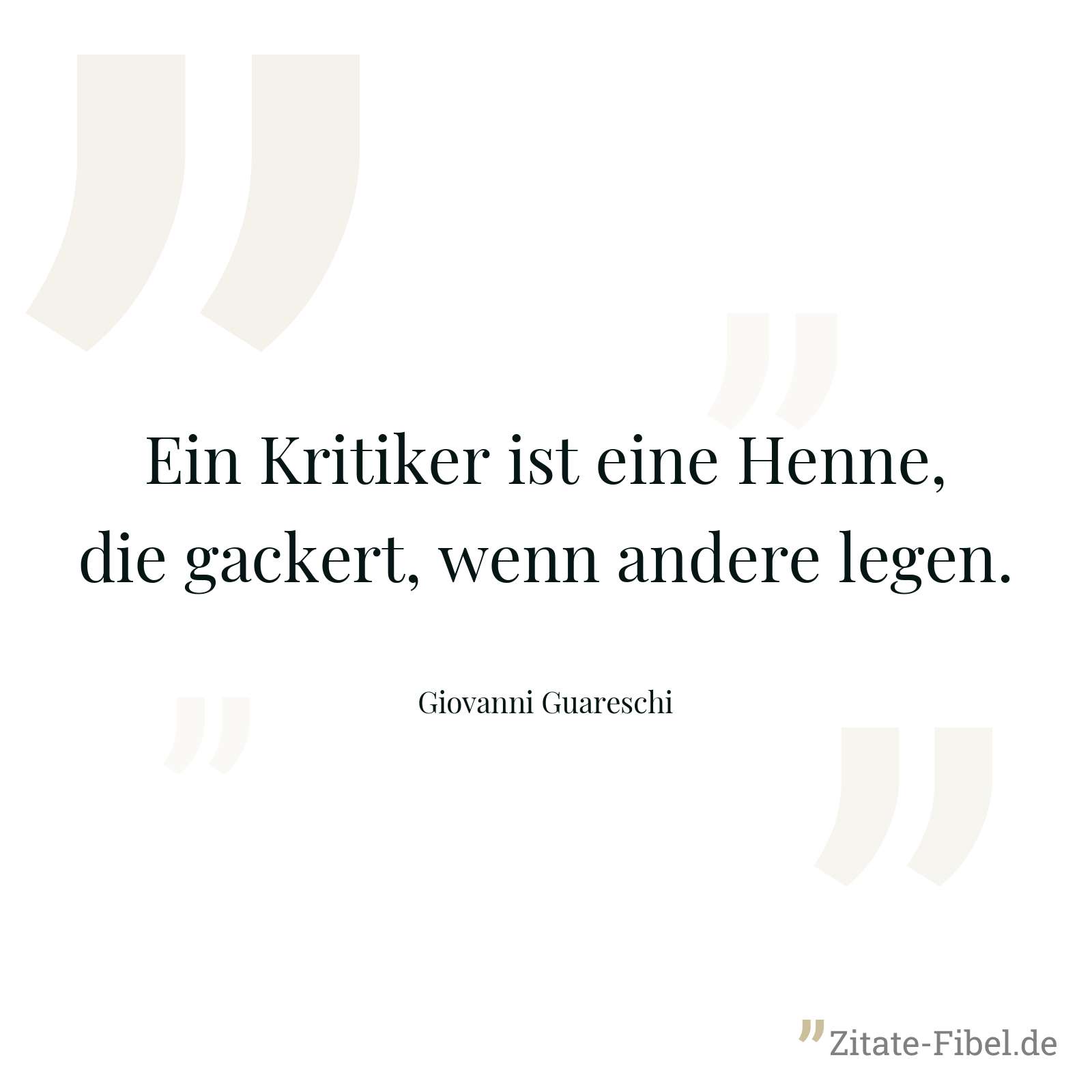 Ein Kritiker ist eine Henne, die gackert, wenn andere legen. - Giovanni Guareschi