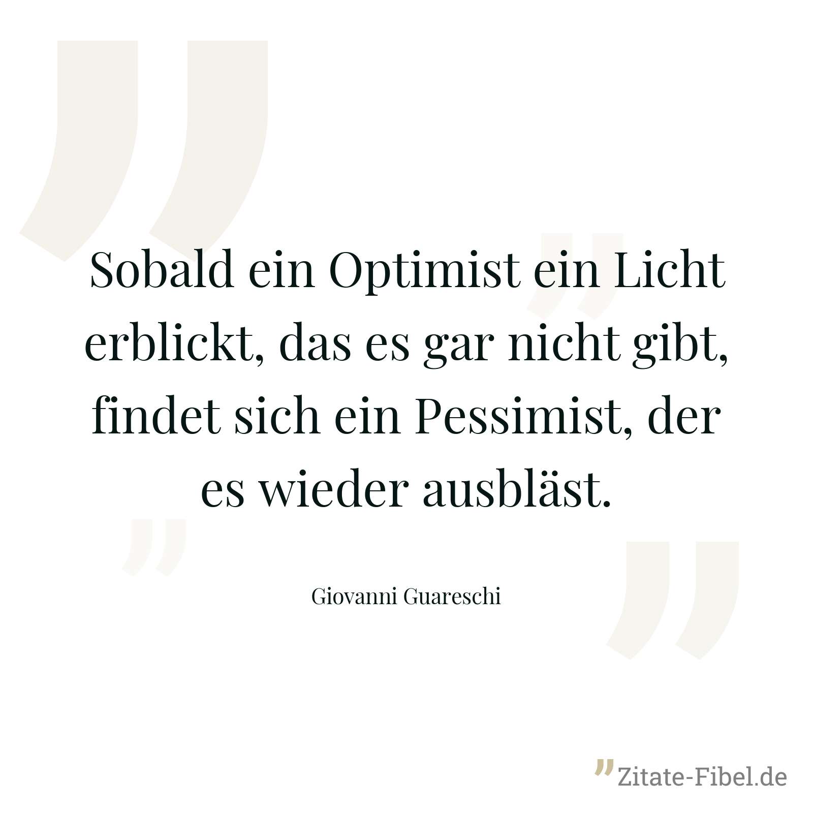 Sobald ein Optimist ein Licht erblickt, das es gar nicht gibt, findet sich ein Pessimist, der es wieder ausbläst. - Giovanni Guareschi