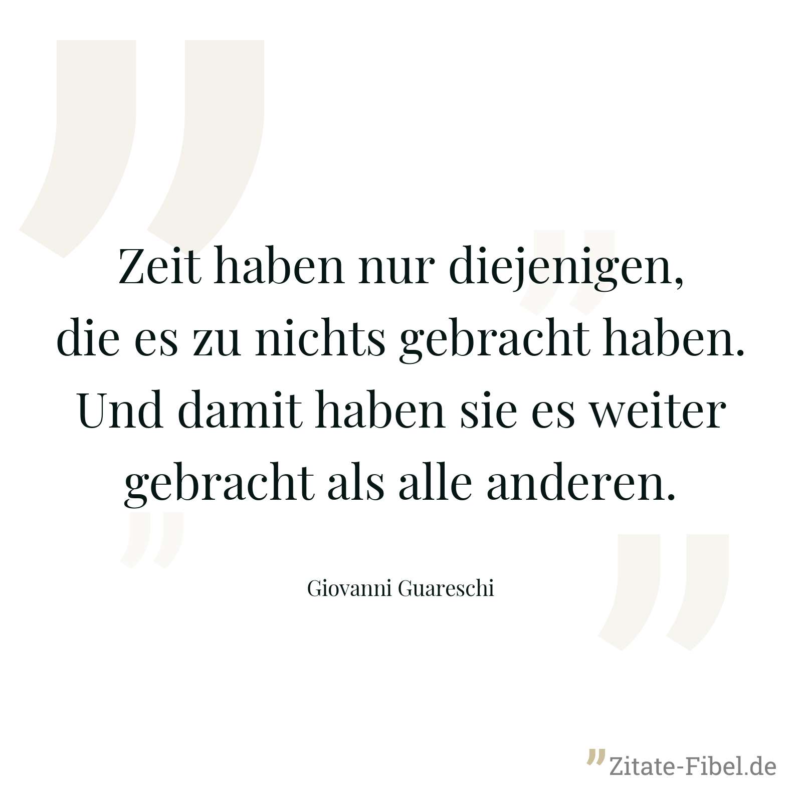 Zeit haben nur diejenigen, die es zu nichts gebracht haben. Und damit haben sie es weiter gebracht als alle anderen. - Giovanni Guareschi