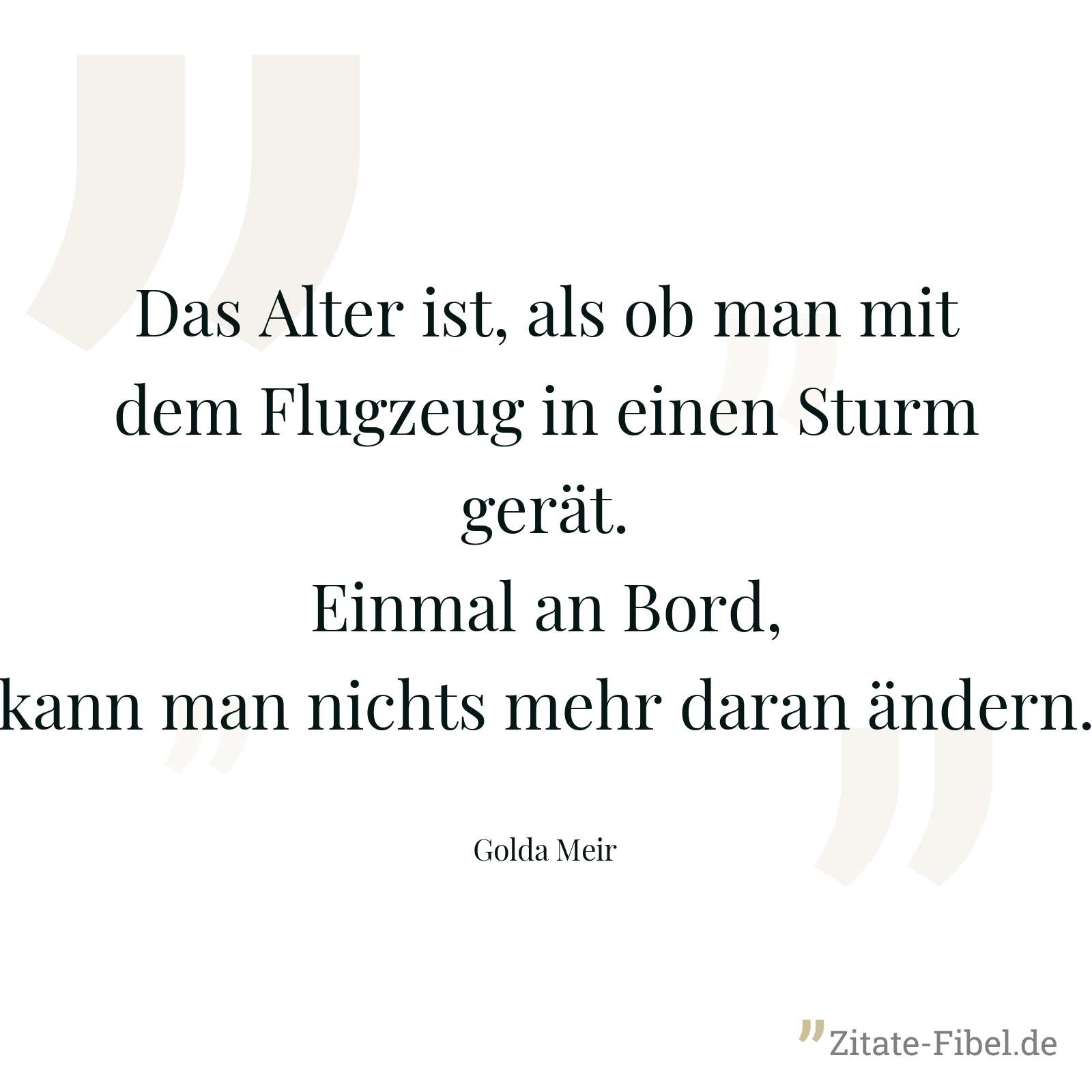 Das Alter ist, als ob man mit dem Flugzeug in einen Sturm gerät. Einmal an Bord, kann man nichts mehr daran ändern. - Golda Meir
