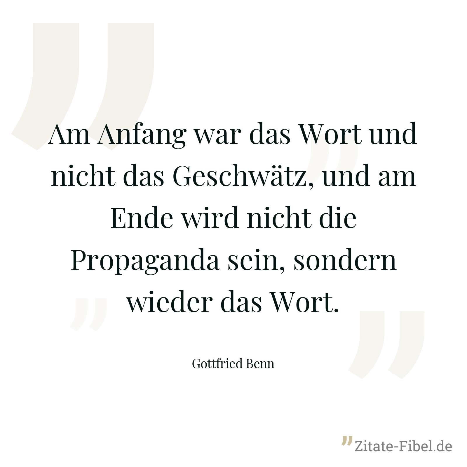 Am Anfang war das Wort und nicht das Geschwätz, und am Ende wird nicht die Propaganda sein, sondern wieder das Wort. - Gottfried Benn