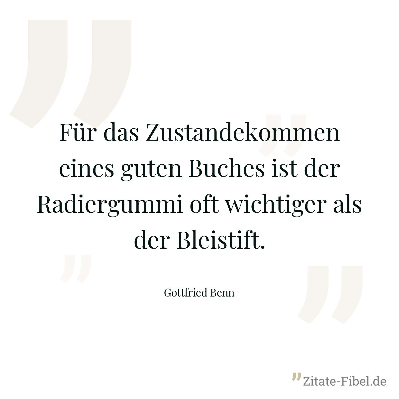 Für das Zustandekommen eines guten Buches ist der Radiergummi oft wichtiger als der Bleistift. - Gottfried Benn