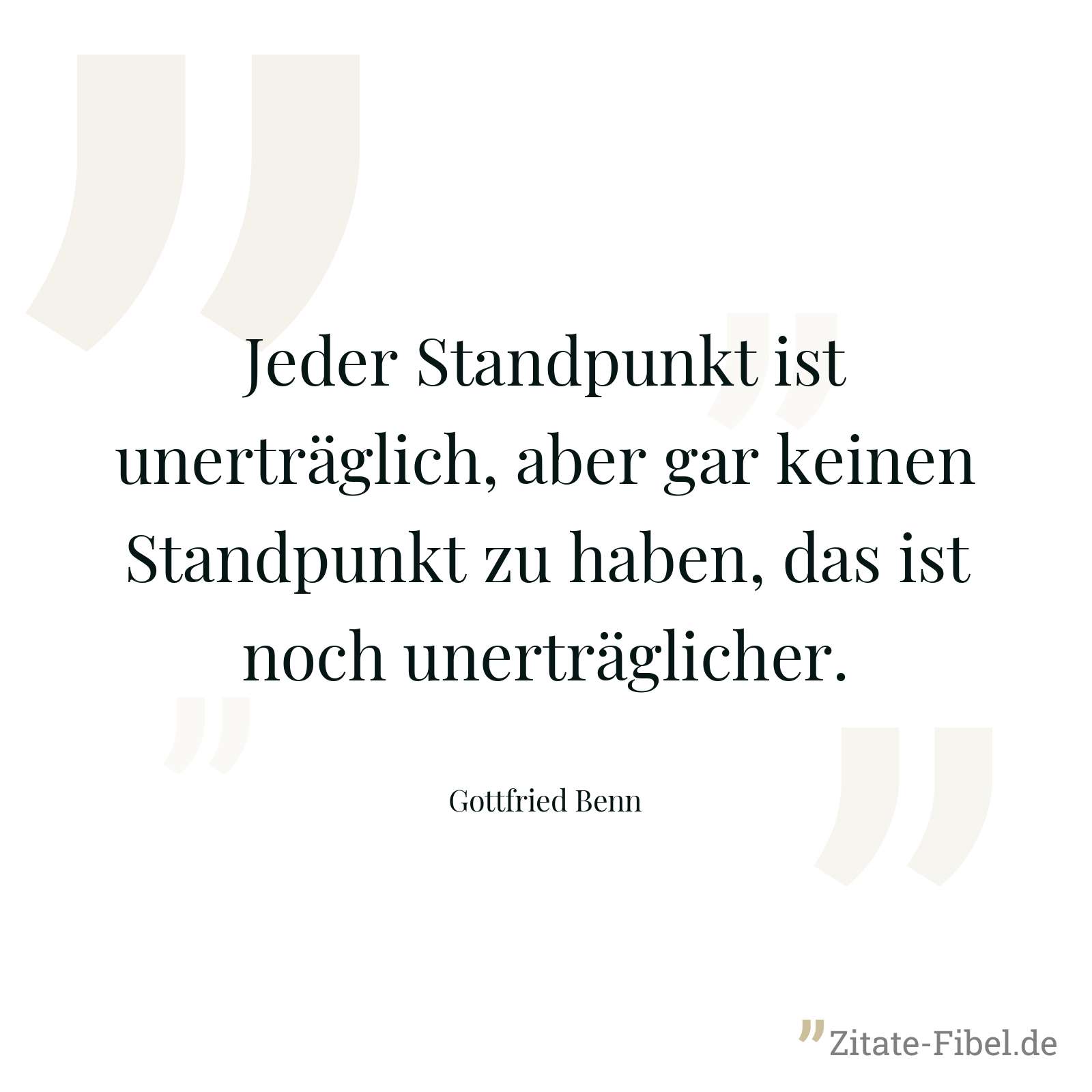 Jeder Standpunkt ist unerträglich, aber gar keinen Standpunkt zu haben, das ist noch unerträglicher. - Gottfried Benn