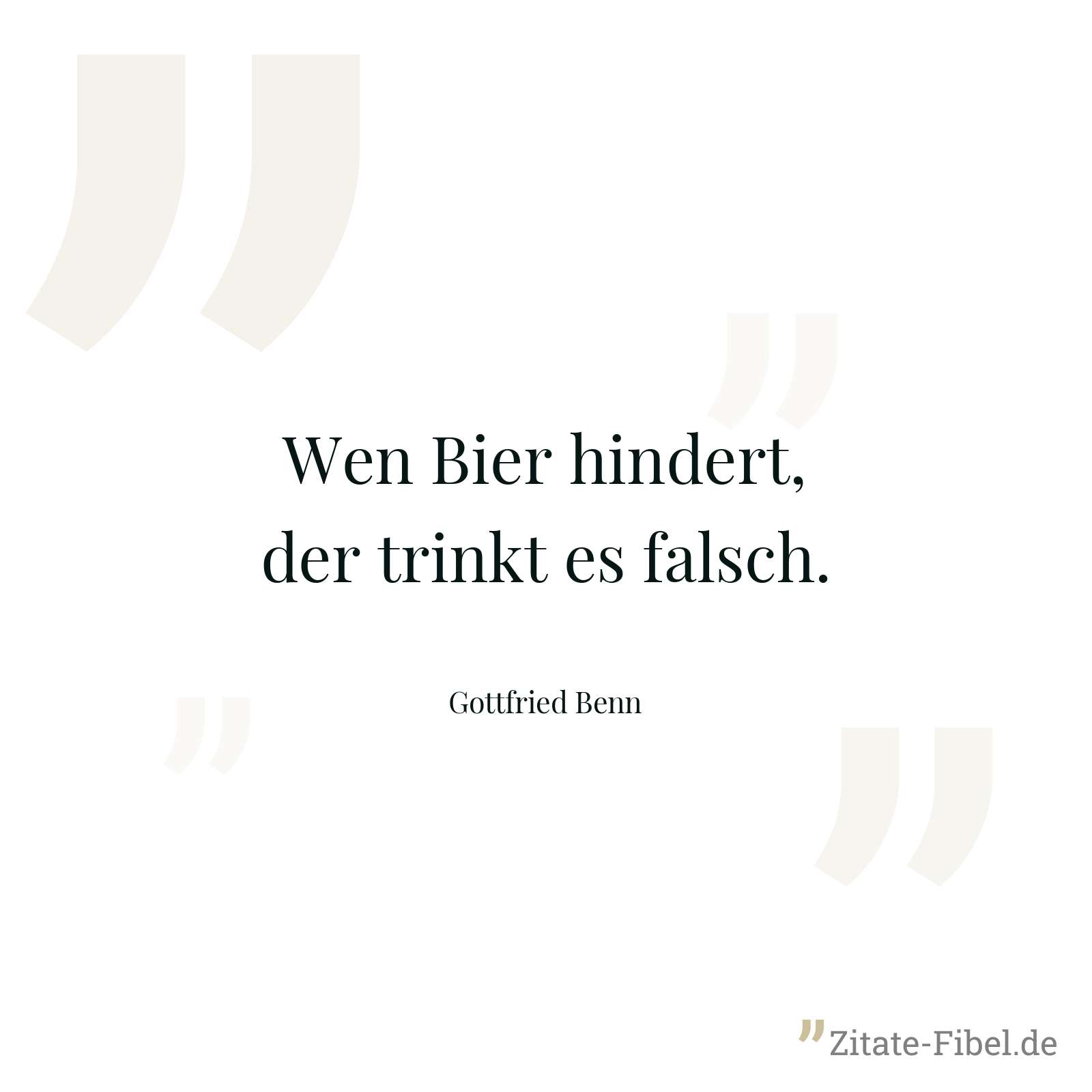 Wen Bier hindert, der trinkt es falsch. - Gottfried Benn