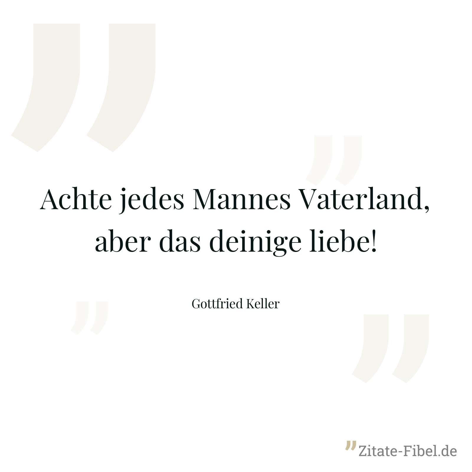 Achte jedes Mannes Vaterland, aber das deinige liebe! - Gottfried Keller